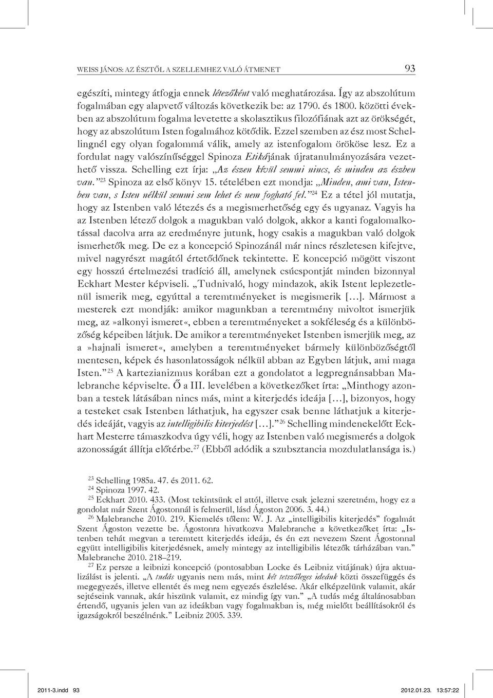 Ezzel szemben az ész most Schellingnél egy olyan fogalommá válik, amely az istenfogalom örököse lesz. Ez a fordulat nagy valószínűséggel Spinoza Etikájának újratanulmányozására vezethető vissza.