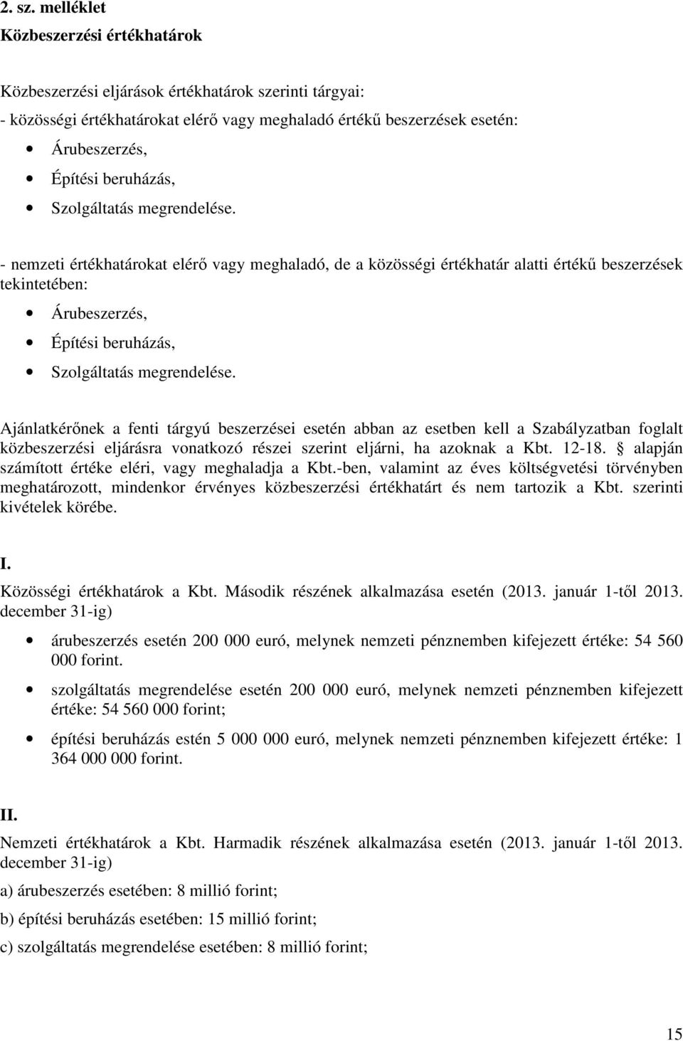 Szolgáltatás megrendelése. - nemzeti értékhatárokat elérő vagy meghaladó, de a közösségi értékhatár alatti értékű beszerzések tekintetében: Árubeszerzés, Építési beruházás, Szolgáltatás megrendelése.