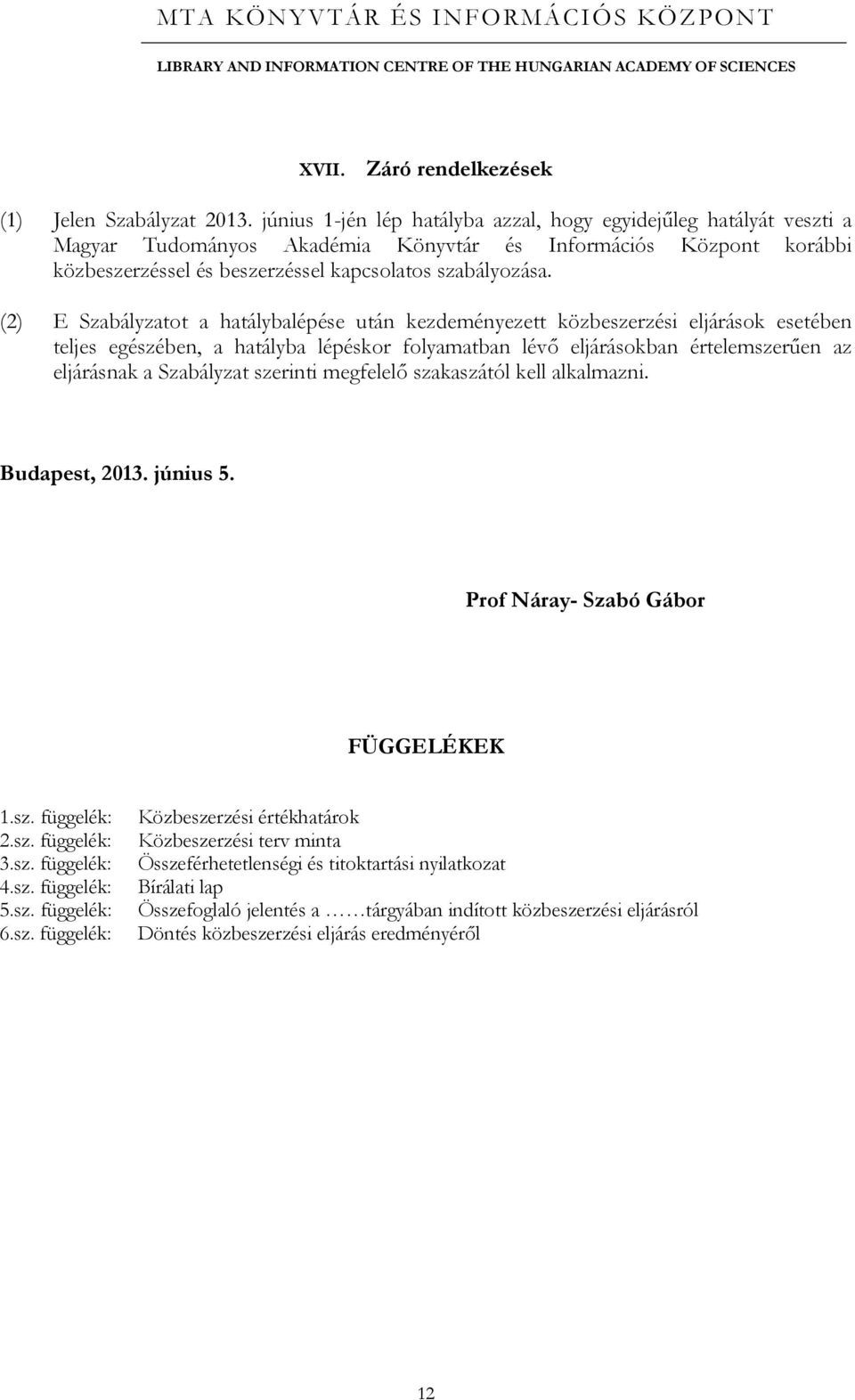 (2) E Szabályzatot a hatálybalépése után kezdeményezett közbeszerzési eljárások esetében teljes egészében, a hatályba lépéskor folyamatban lévő eljárásokban értelemszerűen az eljárásnak a Szabályzat