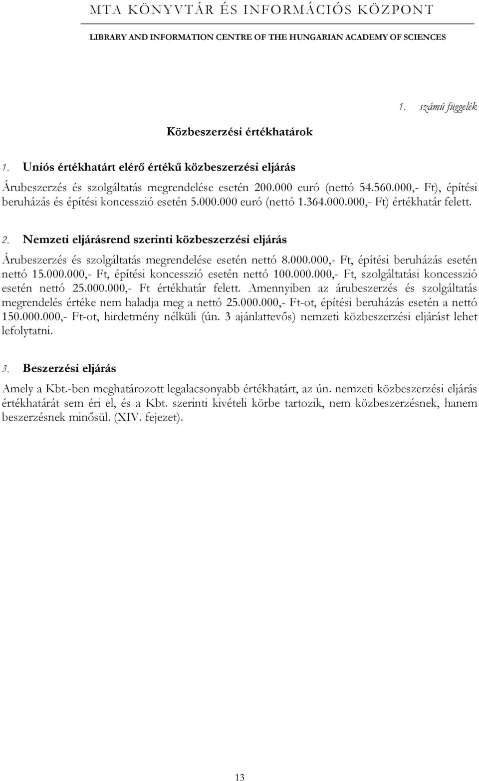 Nemzeti eljárásrend szerinti közbeszerzési eljárás Árubeszerzés és szolgáltatás megrendelése esetén nettó 8.000.000,- Ft, építési beruházás esetén nettó 15.000.000,- Ft, építési koncesszió esetén nettó 100.