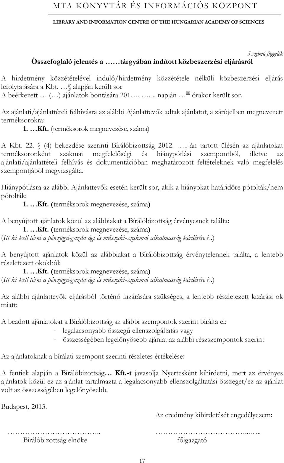 Az ajánlati/ajánlattételi felhívásra az alábbi Ajánlattevők adtak ajánlatot, a zárójelben megnevezett terméksorokra: 1. Kft. (terméksorok megnevezése, száma) A Kbt. 22.