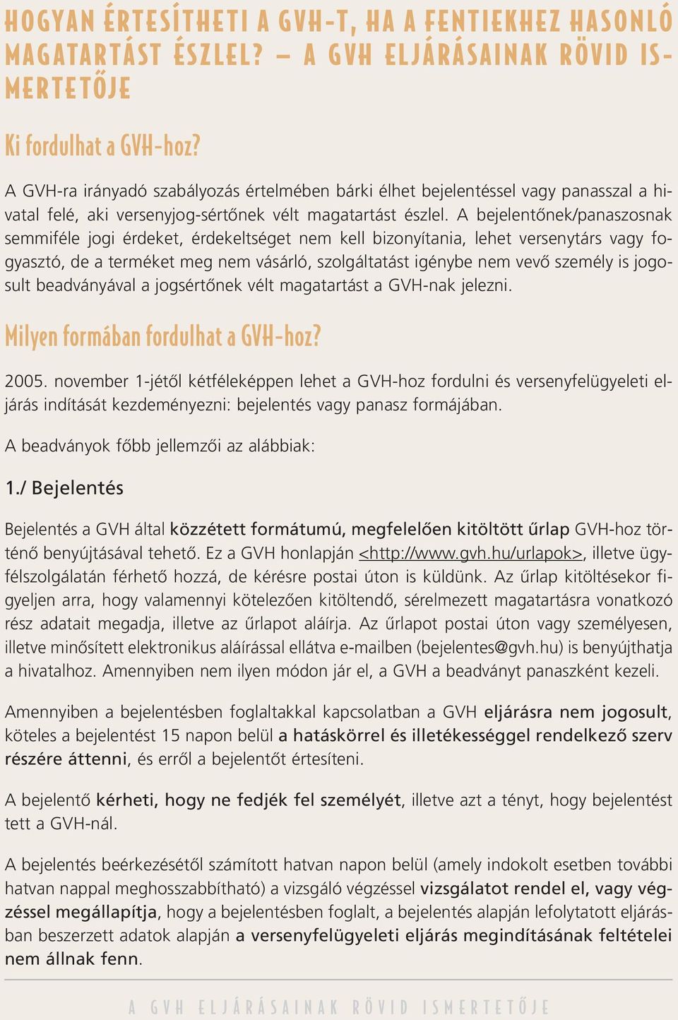 A bejelentônek/panaszosnak semmiféle jogi érdeket, érdekeltséget nem kell bizonyítania, lehet versenytárs vagy fogyasztó, de a terméket meg nem vásárló, szolgáltatást igénybe nem vevô személy is