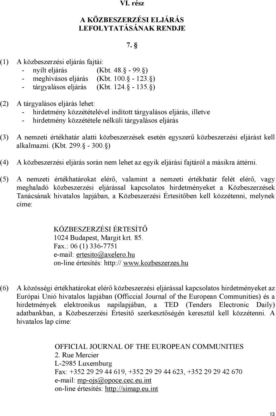 ) (2) A tárgyalásos eljárás lehet: - hirdetmény közzétételével indított tárgyalásos eljárás, illetve - hirdetmény közzététele nélküli tárgyalásos eljárás (3) A nemzeti értékhatár alatti