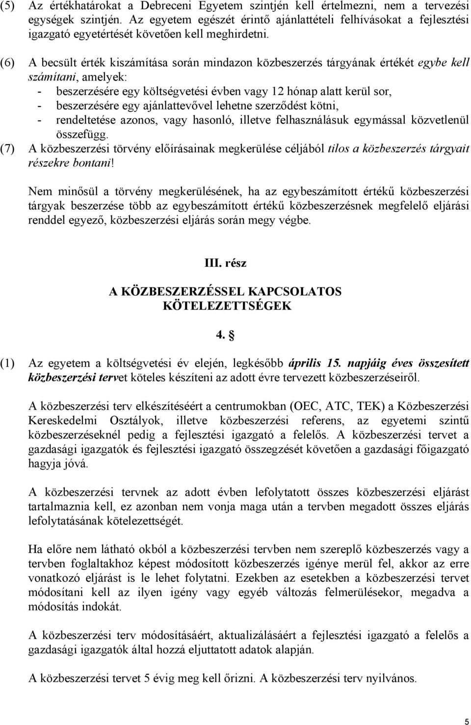 (6) A becsült érték kiszámítása során mindazon közbeszerzés tárgyának értékét egybe kell számítani, amelyek: - beszerzésére egy költségvetési évben vagy 12 hónap alatt kerül sor, - beszerzésére egy