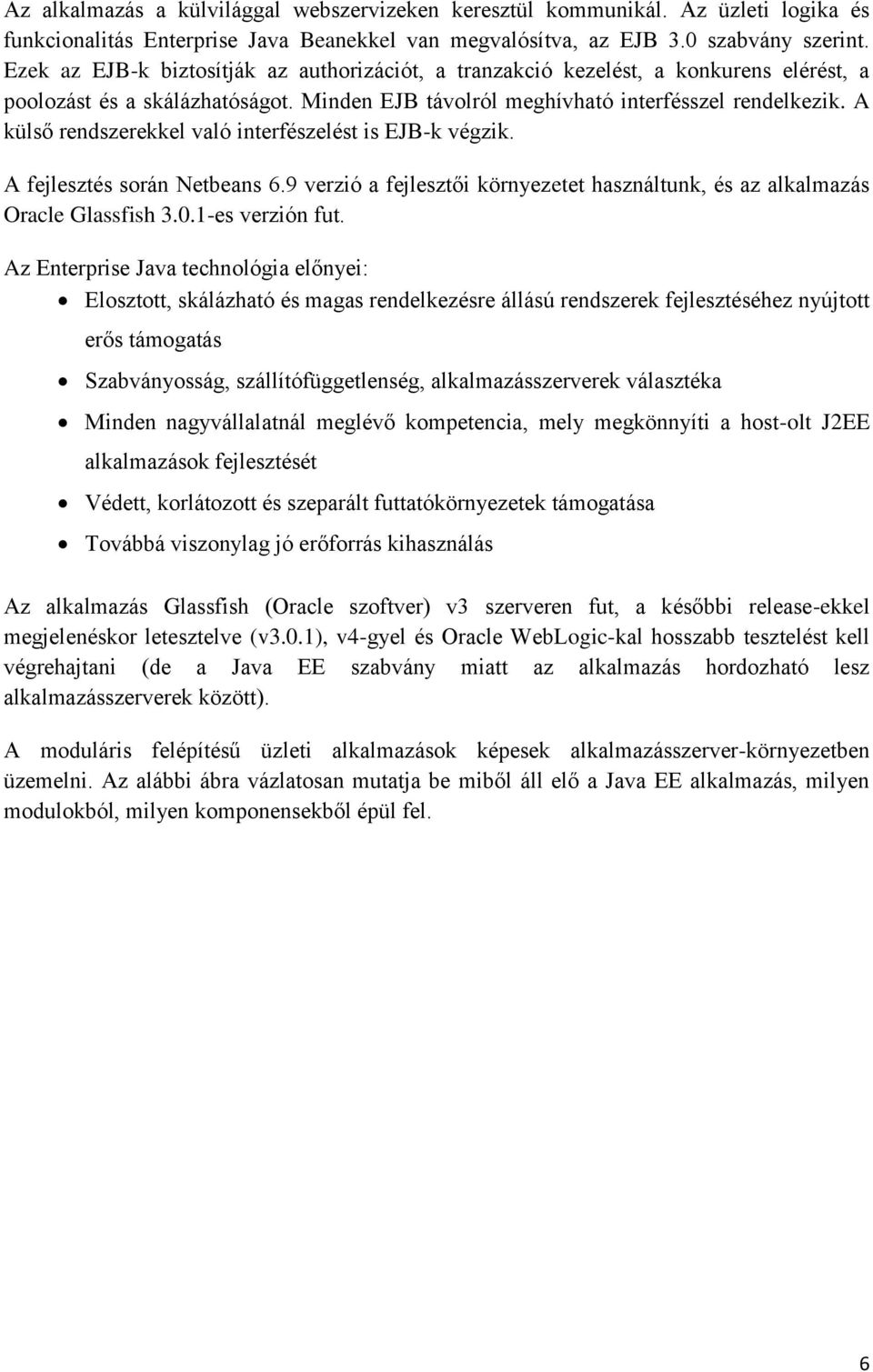 A külső rendszerekkel való interfészelést is EJB-k végzik. A fejlesztés során Netbeans 6.9 verzió a fejlesztői környezetet használtunk, és az alkalmazás Oracle Glassfish 3.0.1-es verzión fut.