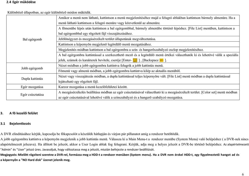 [File List] menüben, kattintson a bal egérgombbal egy rögzített fájl visszajátszásához. Bal egérgomb Jelölõnégyzet és mozgásérzékelt terület állapotának megváltoztatása.