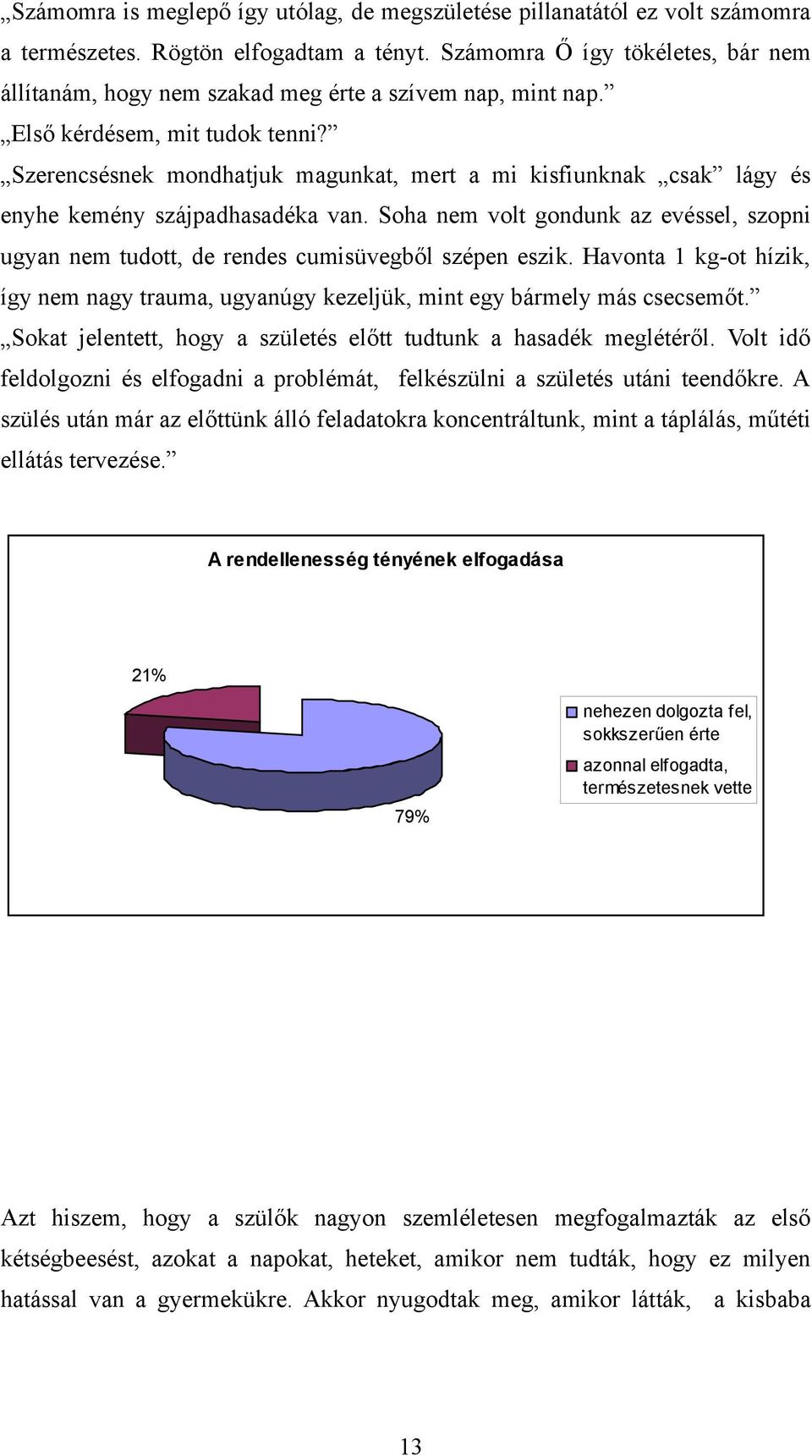 Szerencsésnek mondhatjuk magunkat, mert a mi kisfiunknak csak lágy és enyhe kemény szájpadhasadéka van. Soha nem volt gondunk az evéssel, szopni ugyan nem tudott, de rendes cumisüvegből szépen eszik.