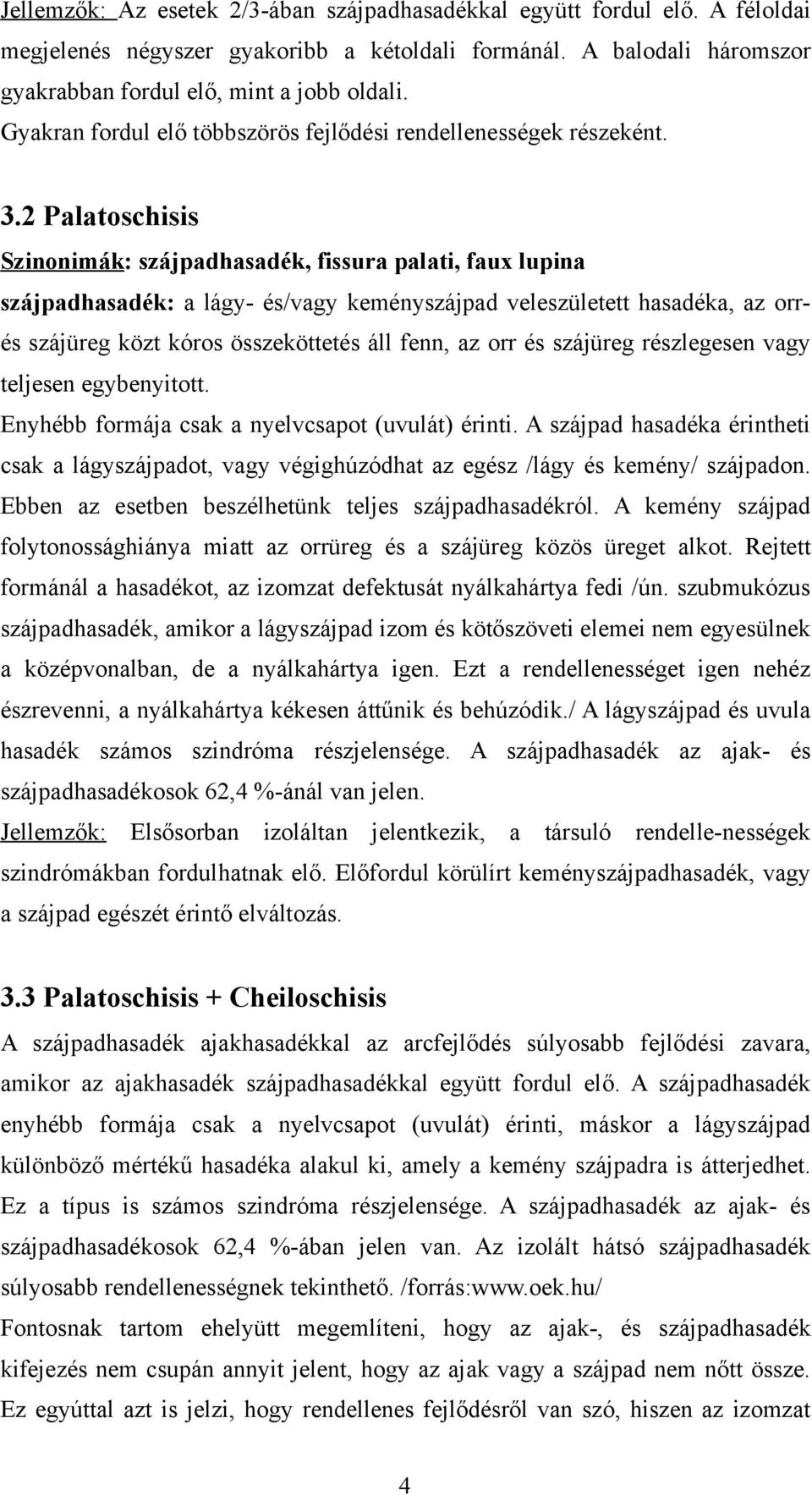 2 Palatoschisis Szinonimák: szájpadhasadék, fissura palati, faux lupina szájpadhasadék: a lágy- és/vagy keményszájpad veleszületett hasadéka, az orrés szájüreg közt kóros összeköttetés áll fenn, az