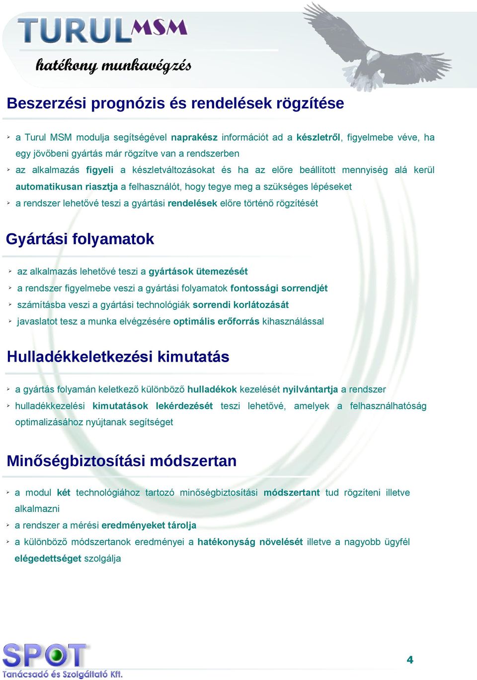 rendelések előre történő rögzítését Gyártási folyamatok az alkalmazás lehetővé teszi a gyártások ütemezését a rendszer figyelmebe veszi a gyártási folyamatok fontossági sorrendjét számításba veszi a