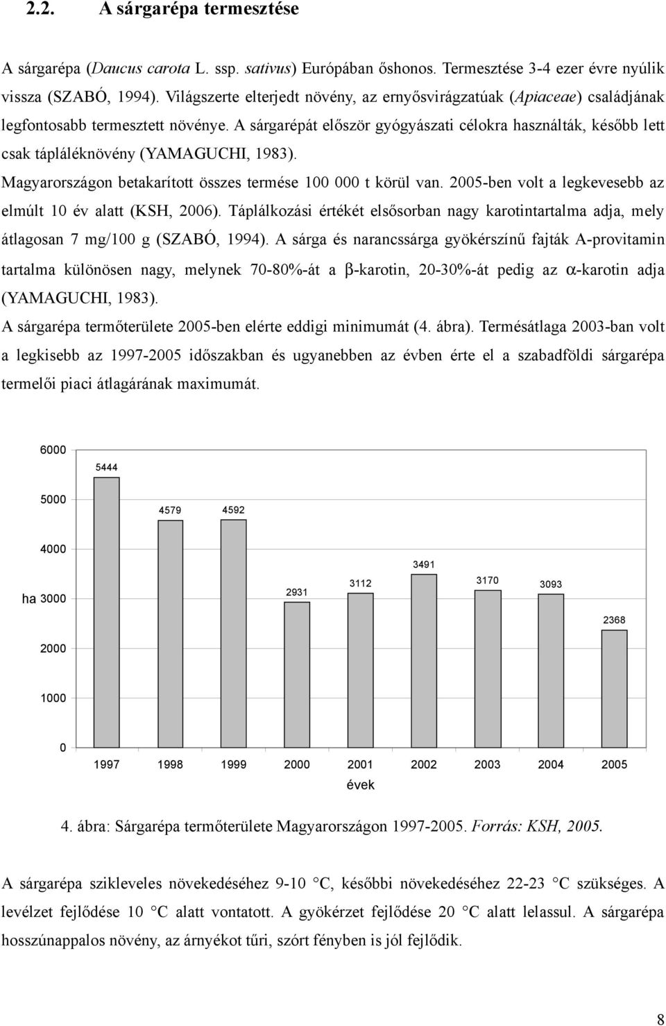 A sárgarépát először gyógyászati célokra használták, később lett csak tápláléknövény (YAMAGUCHI, 1983). Magyarországon betakarított összes termése 100 000 t körül van.