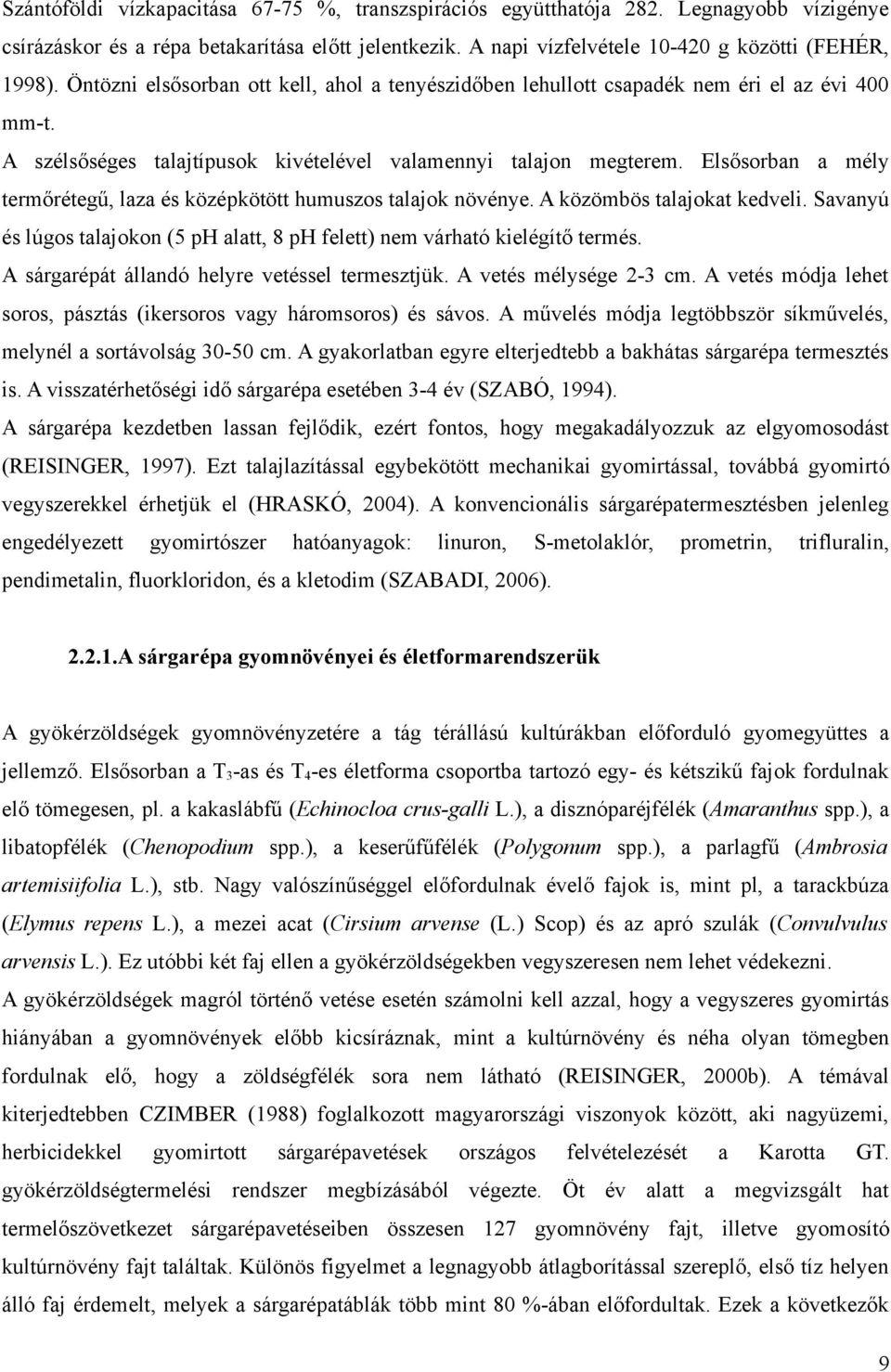 Elsősorban a mély termőrétegű, laza és középkötött humuszos talajok növénye. A közömbös talajokat kedveli. Savanyú és lúgos talajokon (5 ph alatt, 8 ph felett) nem várható kielégítő termés.