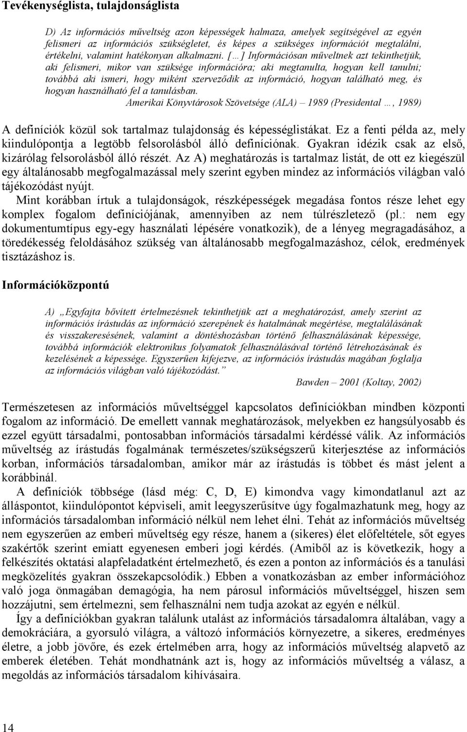 [ ] Információsan műveltnek azt tekinthetjük, aki felismeri, mikor van szüksége információra; aki megtanulta, hogyan kell tanulni; továbbá aki ismeri, hogy miként szerveződik az információ, hogyan