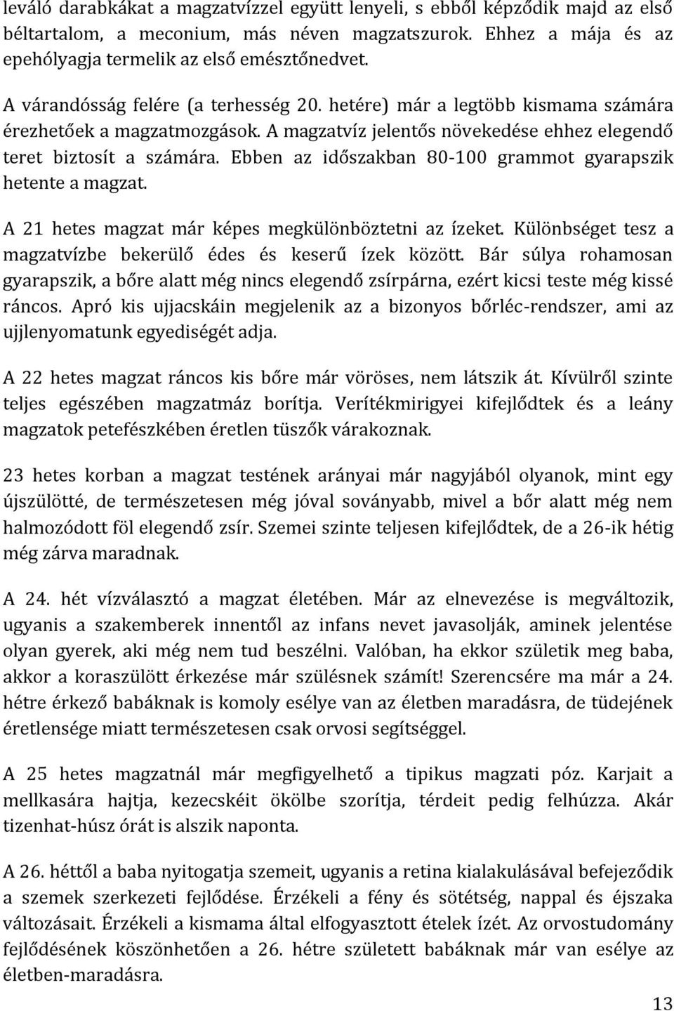 Ebben az időszakban 80-100 grammot gyarapszik hetente a magzat. A 21 hetes magzat már képes megkülönböztetni az ízeket. Különbséget tesz a magzatvízbe bekerülő édes és keserű ízek között.