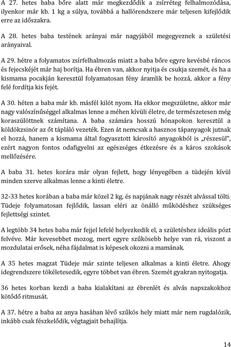 Ha ébren van, akkor nyitja és csukja szemét, és ha a kismama pocakján keresztül folyamatosan fény áramlik be hozzá, akkor a fény felé fordítja kis fejét. A 30. héten a baba már kb. másfél kilót nyom.