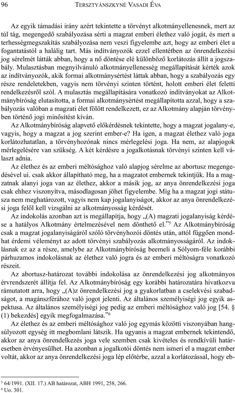 Más indítványozók ezzel ellentétben az önrendelkezési jog sérelmét látták abban, hogy a nõ döntése elé különbözõ korlátozás állít a jogszabály.