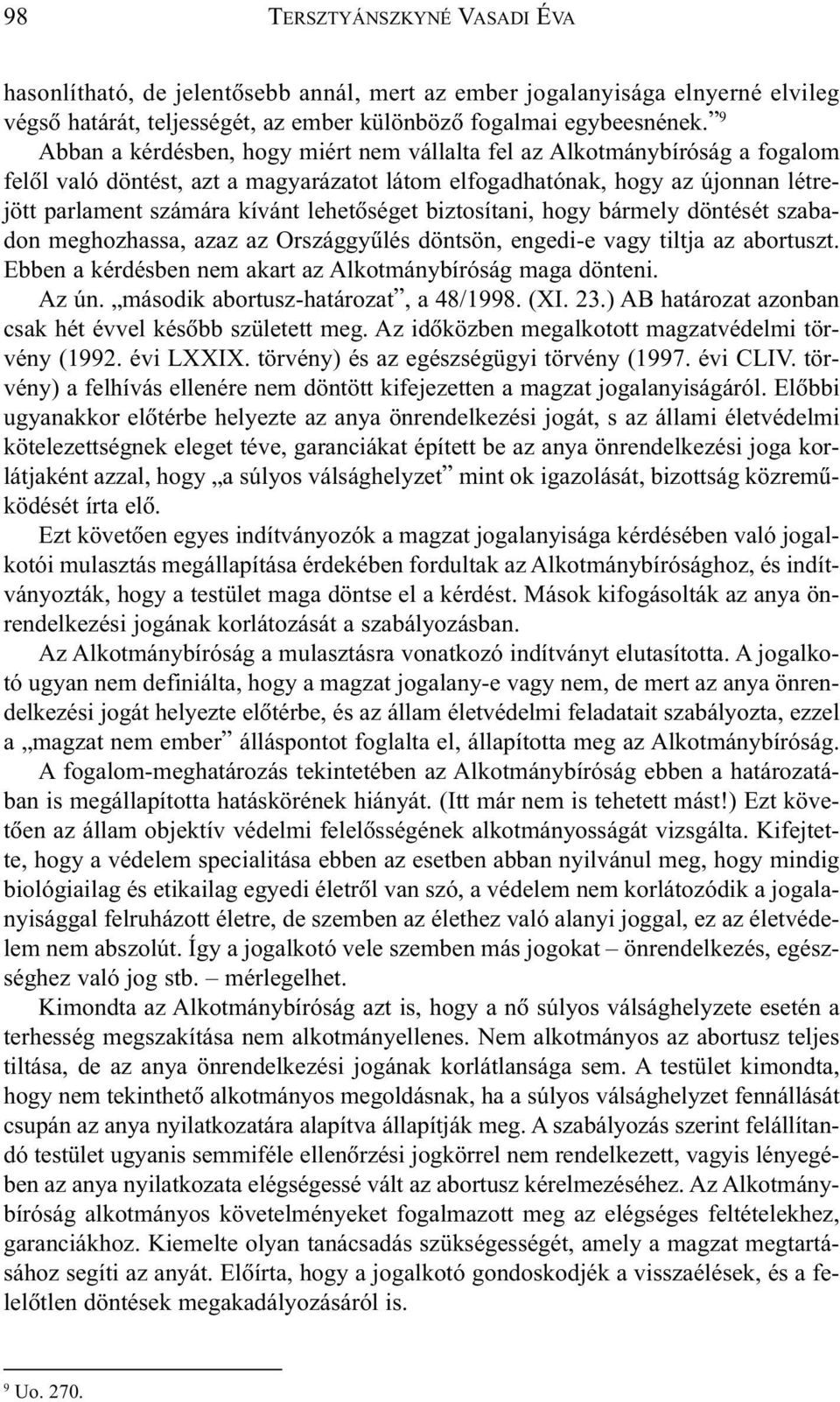 lehetõséget biztosítani, hogy bármely döntését szabadon meghozhassa, azaz az Országgyûlés döntsön, engedi-e vagy tiltja az abortuszt. Ebben a kérdésben nem akart az Alkotmánybíróság maga dönteni.