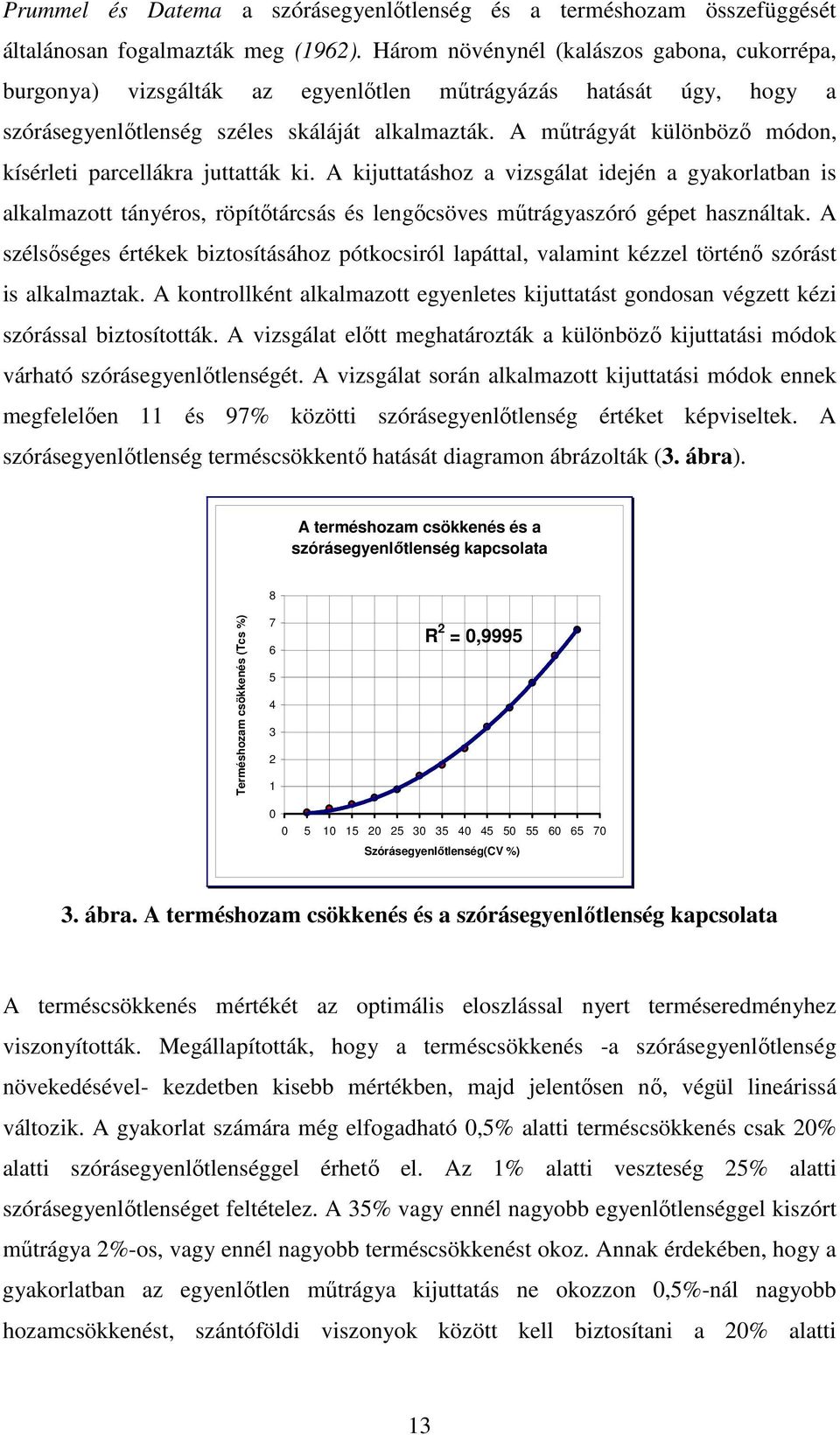 A műtrágyát különböző módon, kísérleti parcellákra juttatták ki. A kijuttatáshoz a vizsgálat idején a gyakorlatban is alkalmazott tányéros, röpítőtárcsás és lengőcsöves műtrágyaszóró gépet használtak.