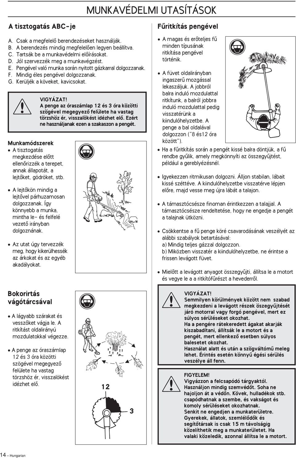 VIGYÁZAT A penge az óraszámlap 12 és 3 óra közötti szögével megegyezœ felülete ha vastag törzshöz ér, visszalökést idézhet elœ. Ezért ne használjanak ezen a szakaszon a pengét.