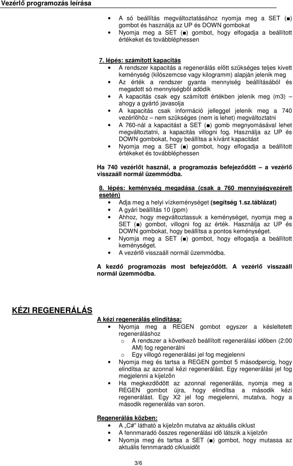 beállításából és megadott só mennyiségbıl adódik A kapacitás csak egy számított értékben jelenik meg (m3) ahogy a gyártó javasolja A kapacitás csak információ jelleggel jelenik meg a 740 vezérlıhöz