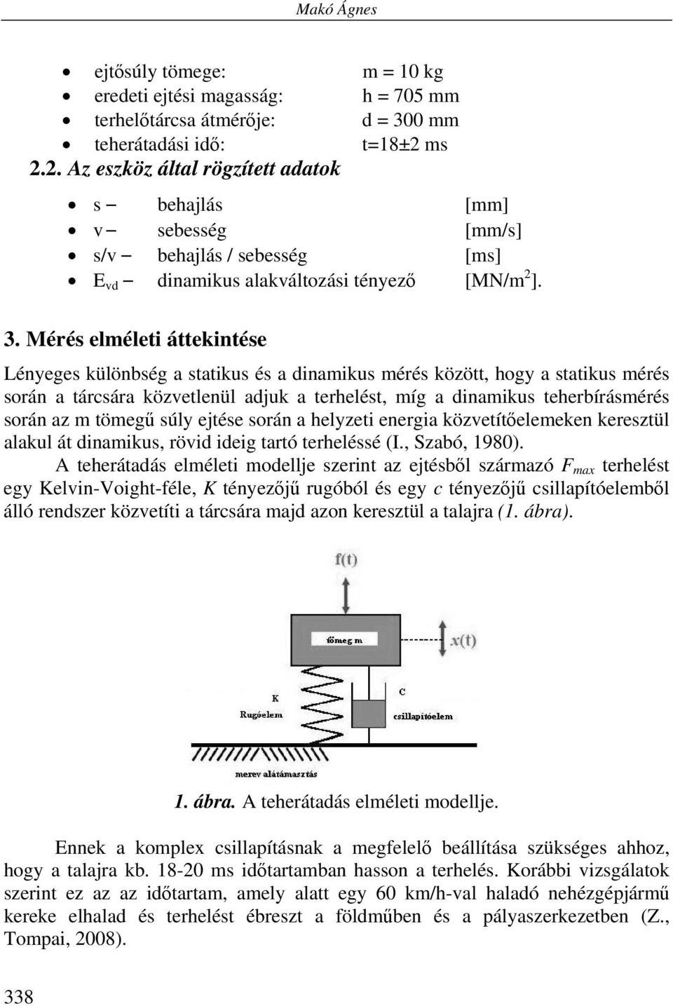 Mérés elméleti áttekintése Lényeges különbség a statikus és a dinamikus mérés között, hogy a statikus mérés során a tárcsára közvetlenül adjuk a terhelést, míg a dinamikus teherbírásmérés során az m