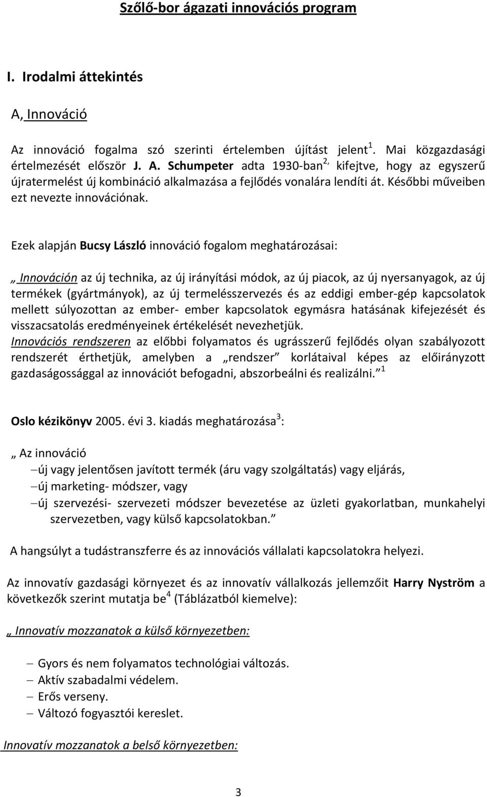 Ezek alapján Bucsy László innováció fogalom meghatározásai: Innováción az új technika, az új irányítási módok, az új piacok, az új nyersanyagok, az új termékek (gyártmányok), az új termelésszervezés