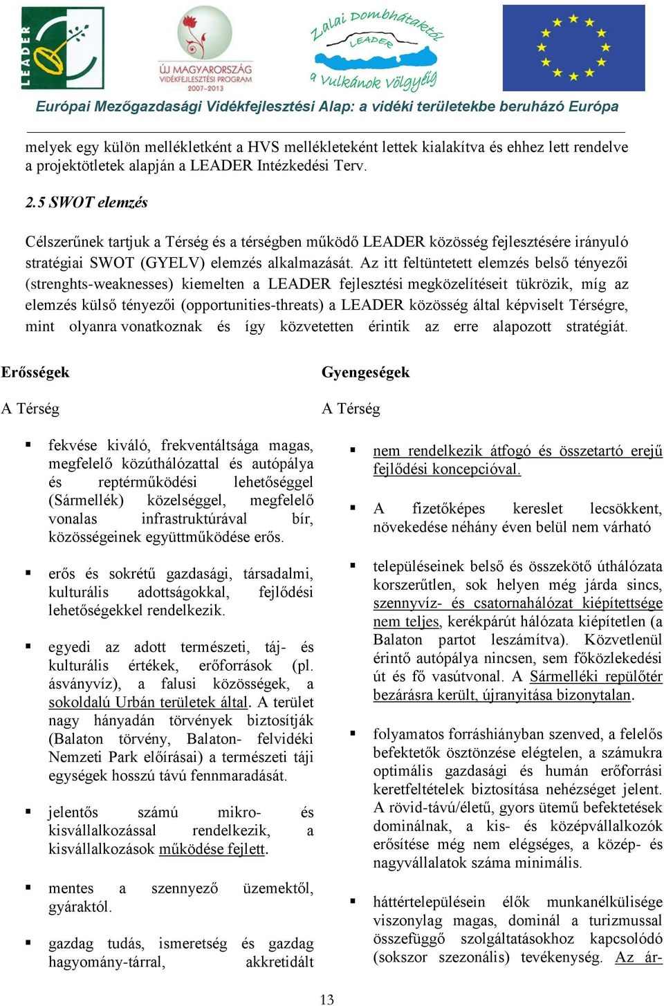 Az itt feltüntetett elemzés belső tényezői (strenghts-weaknesses) kiemelten a LEADER fejlesztési megközelítéseit tükrözik, míg az elemzés külső tényezői (opportunities-threats) a LEADER közösség