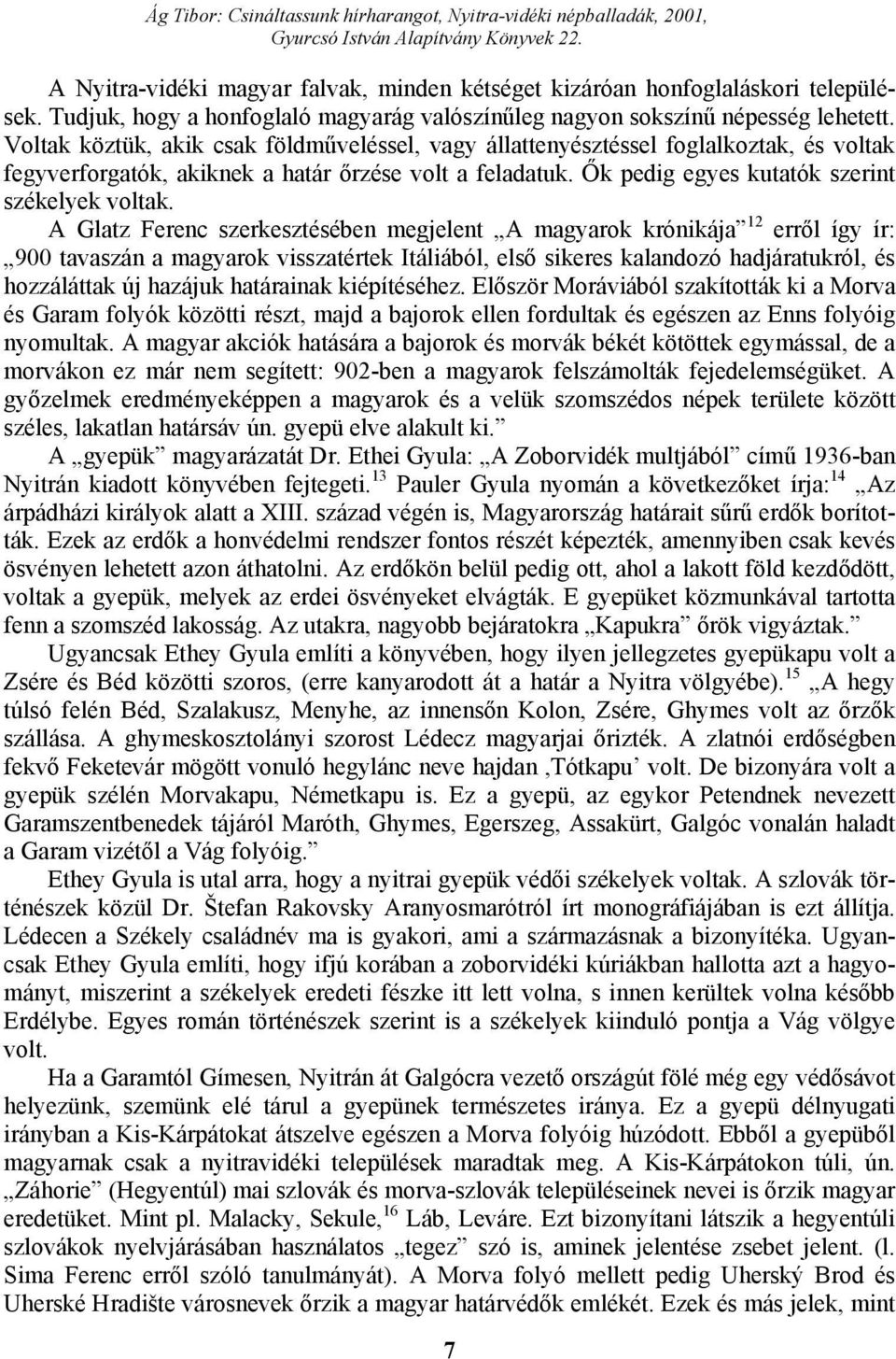 A Glatz Ferenc szerkesztésében megjelent A magyarok krónikája 12 erről így ír: 900 tavaszán a magyarok visszatértek Itáliából, első sikeres kalandozó hadjáratukról, és hozzáláttak új hazájuk