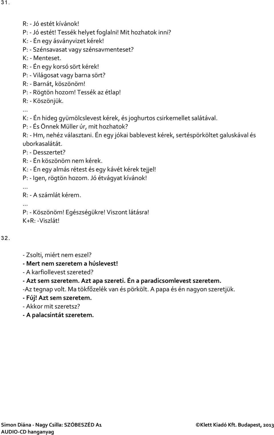 P: - És Önnek Müller úr, mit hozhatok? R: - Hm, nehéz választani. Én egy jókai bablevest kérek, sertéspörköltet galuskával és uborkasalátát. P: - Desszertet? R: - Én köszönöm nem kérek.