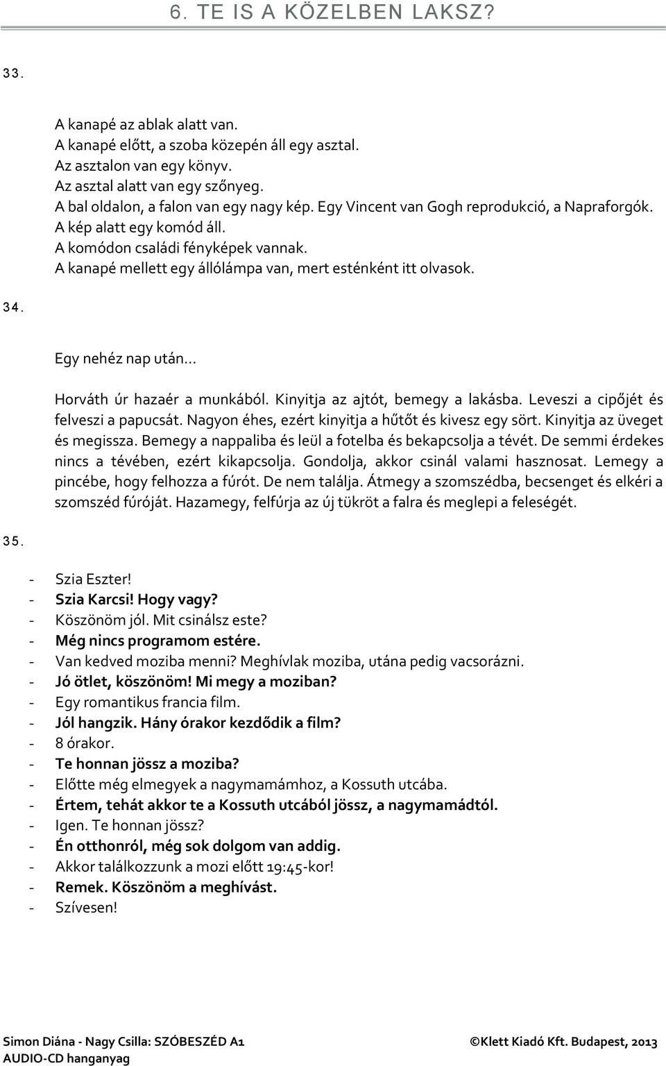 A kanapé mellett egy állólámpa van, mert esténként itt olvasok. 34. Egy nehéz nap után Horváth úr hazaér a munkából. Kinyitja az ajtót, bemegy a lakásba. Leveszi a cipőjét és felveszi a papucsát.