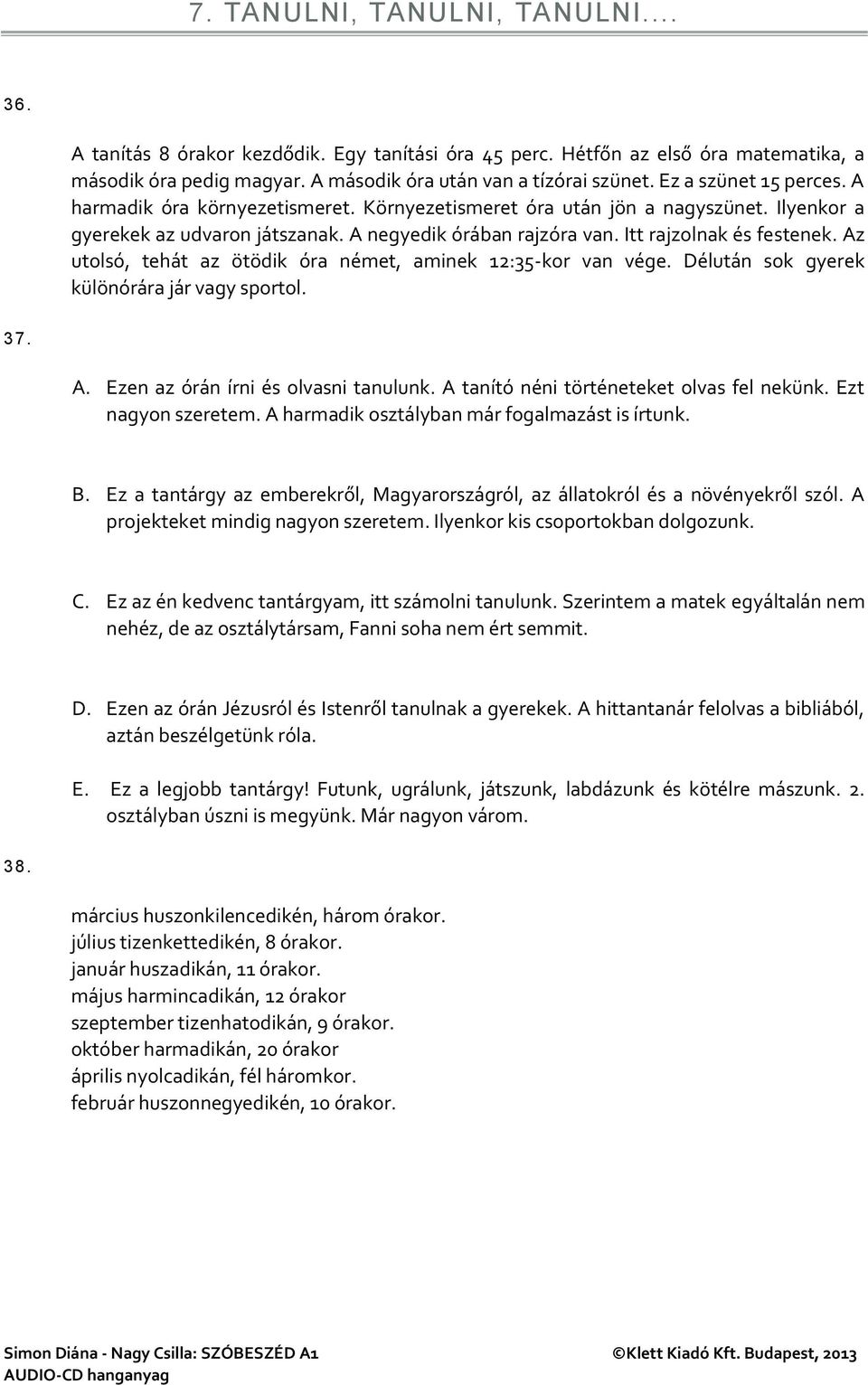 Az utolsó, tehát az ötödik óra német, aminek 12:35-kor van vége. Délután sok gyerek különórára jár vagy sportol. 37. A. Ezen az órán írni és olvasni tanulunk.