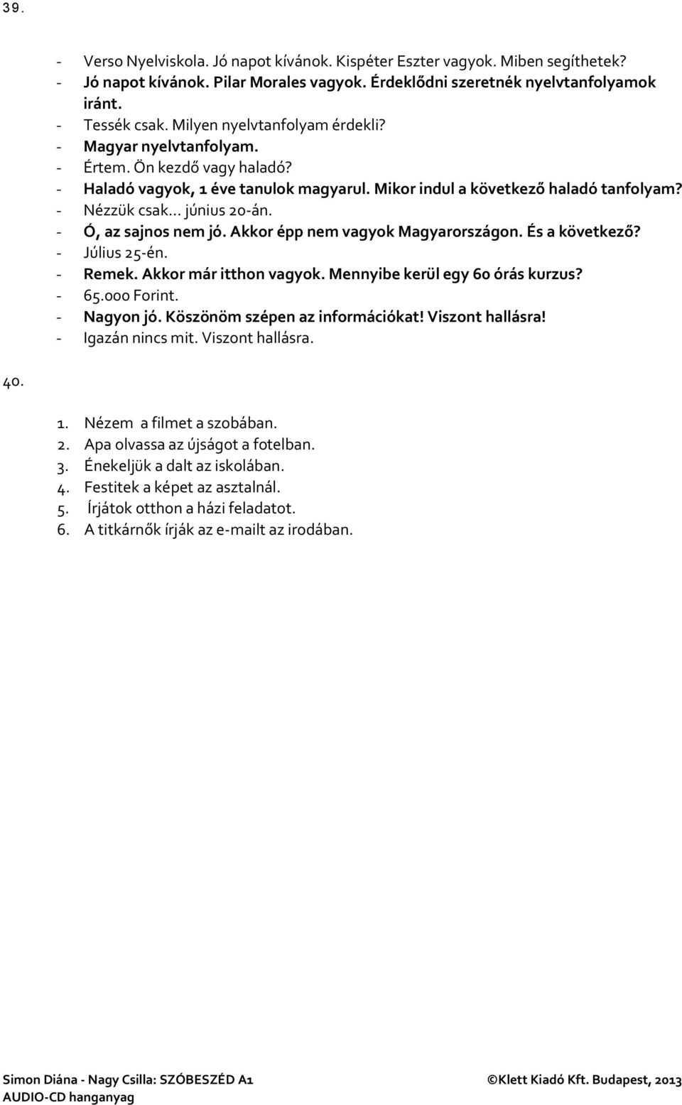 - Ó, az sajnos nem jó. Akkor épp nem vagyok Magyarországon. És a következő? - Július 25-én. - Remek. Akkor már itthon vagyok. Mennyibe kerül egy 60 órás kurzus? - 65.000 Forint. - Nagyon jó.