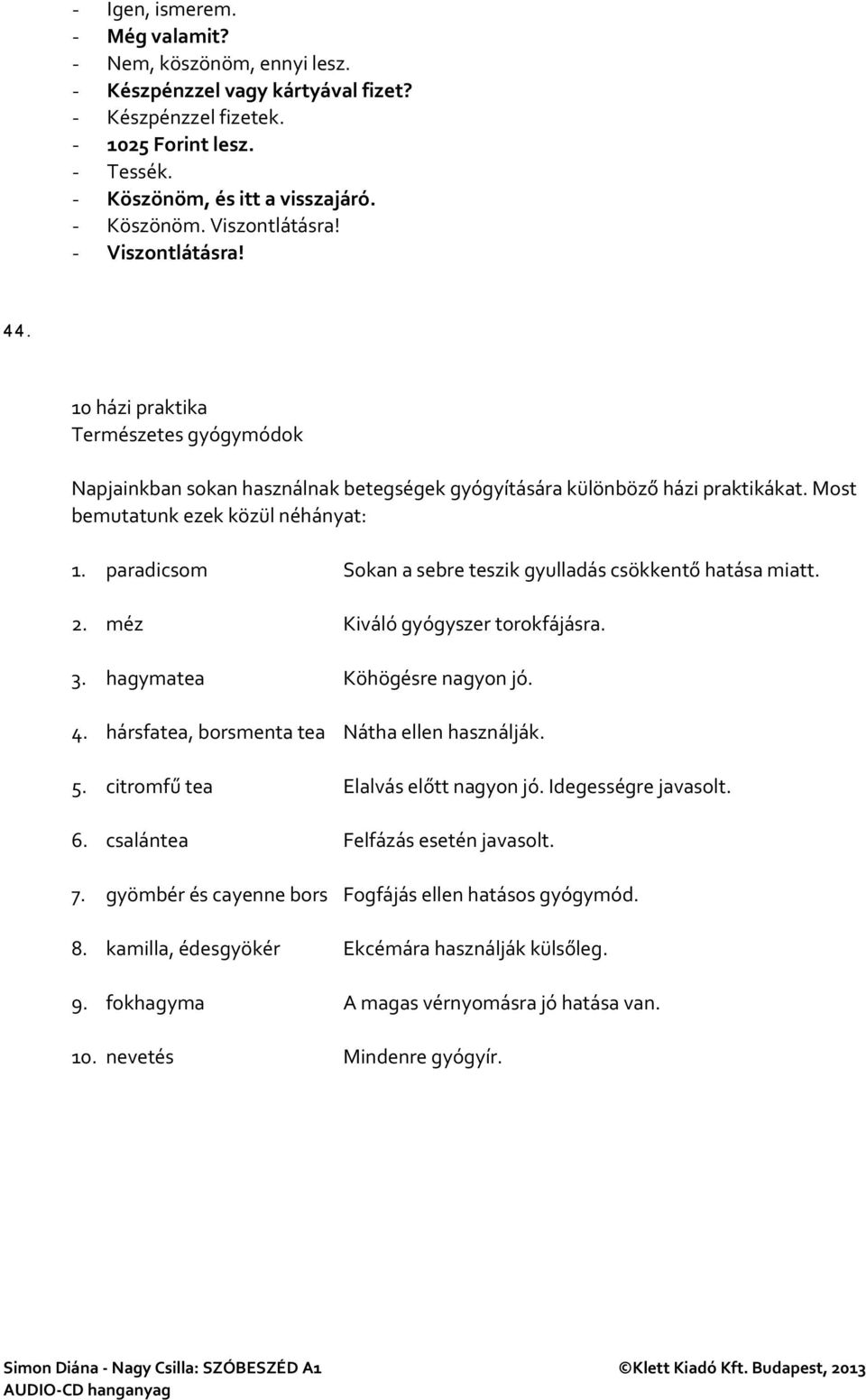 paradicsom Sokan a sebre teszik gyulladás csökkentő hatása miatt. 2. méz Kiváló gyógyszer torokfájásra. 3. hagymatea Köhögésre nagyon jó. 4. hársfatea, borsmenta tea Nátha ellen használják. 5.