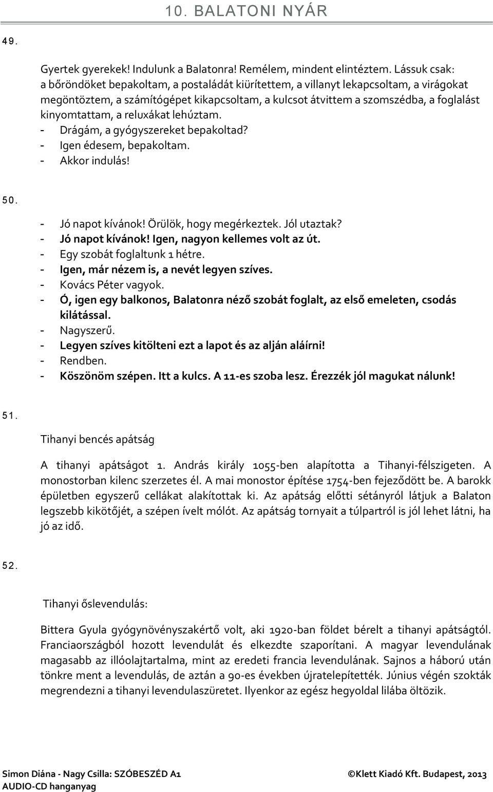 kinyomtattam, a reluxákat lehúztam. - Drágám, a gyógyszereket bepakoltad? - Igen édesem, bepakoltam. - Akkor indulás! 50. - Jó napot kívánok! Örülök, hogy megérkeztek. Jól utaztak? - Jó napot kívánok! Igen, nagyon kellemes volt az út.