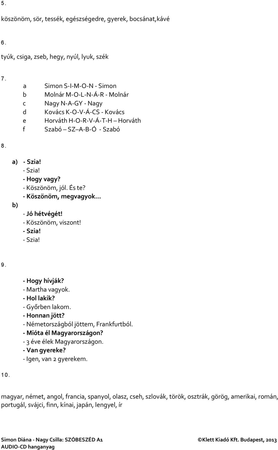 - Köszönöm, jól. És te? - Köszönöm, megvagyok b) - Jó hétvégét! - Köszönöm, viszont! - Szia! - Szia! 9. - Hogy hívják? - Martha vagyok. - Hol lakik? - Győrben lakom. - Honnan jött?