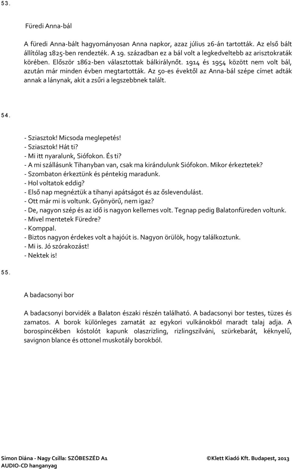 Az 50-es évektől az Anna-bál szépe címet adták annak a lánynak, akit a zsűri a legszebbnek talált. 54. - Sziasztok! Micsoda meglepetés! - Sziasztok! Hát ti? - Mi itt nyaralunk, Siófokon. És ti?