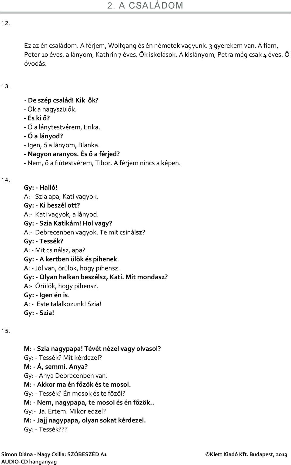 - Nem, ő a fiútestvérem, Tibor. A férjem nincs a képen. 14. Gy: - Halló! A:- Szia apa, Kati vagyok. Gy: - Ki beszél ott? A:- Kati vagyok, a lányod. Gy: - Szia Katikám! Hol vagy?