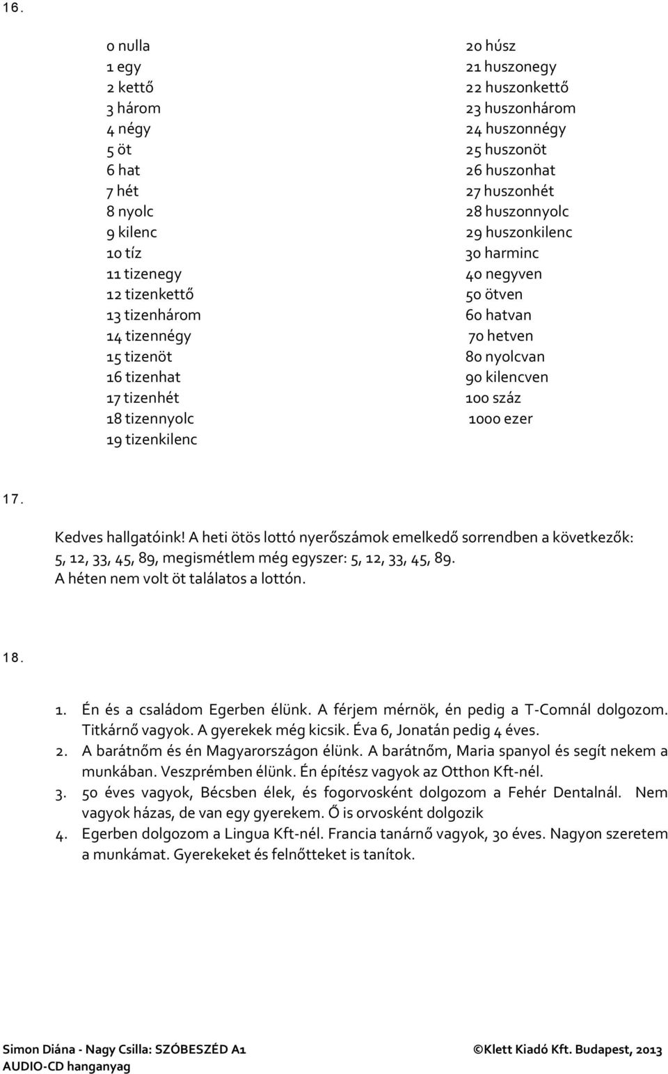 kilencven 100 száz 1000 ezer 17. Kedves hallgatóink! A heti ötös lottó nyerőszámok emelkedő sorrendben a következők: 5, 12, 33, 45, 89, megismétlem még egyszer: 5, 12, 33, 45, 89.