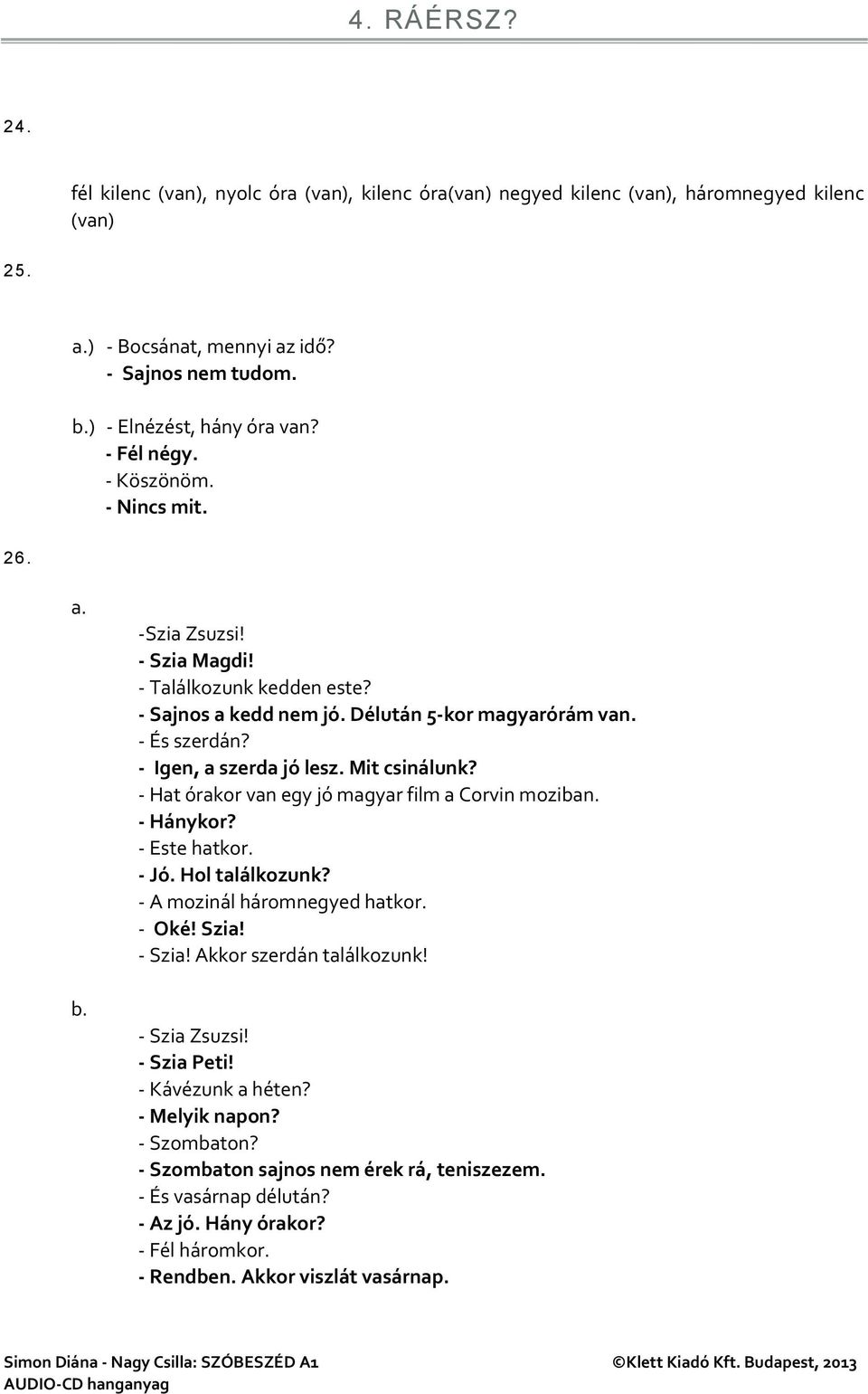 Mit csinálunk? - Hat órakor van egy jó magyar film a Corvin moziban. - Hánykor? - Este hatkor. - Jó. Hol találkozunk? - A mozinál háromnegyed hatkor. - Oké! Szia! - Szia! Akkor szerdán találkozunk!