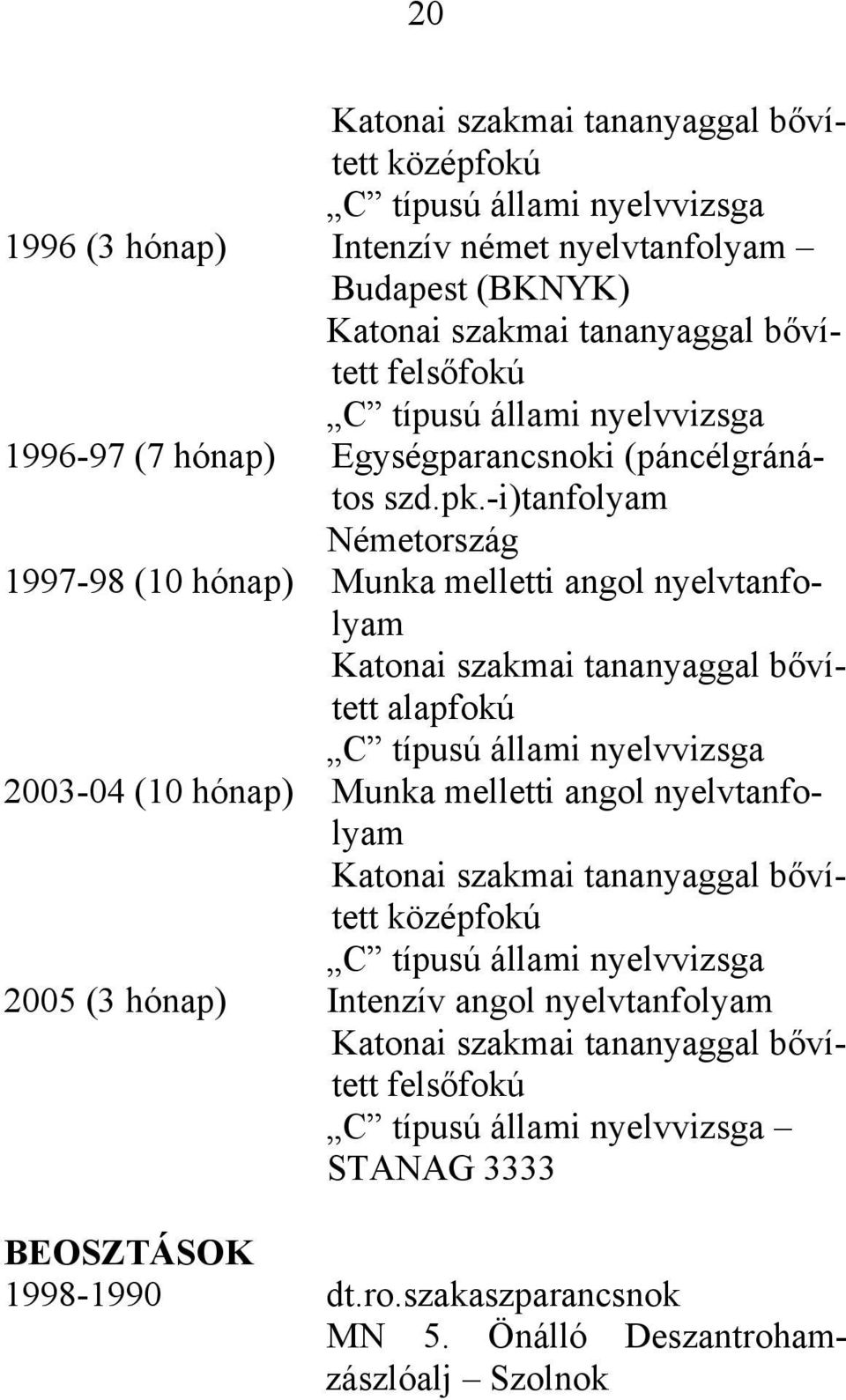 -i)tanfolyam Németország 1997-98 (10 hónap) Munka melletti angol nyelvtanfolyam Katonai szakmai tananyaggal bővített alapfokú C típusú állami nyelvvizsga 2003-04 (10 hónap) Munka melletti angol