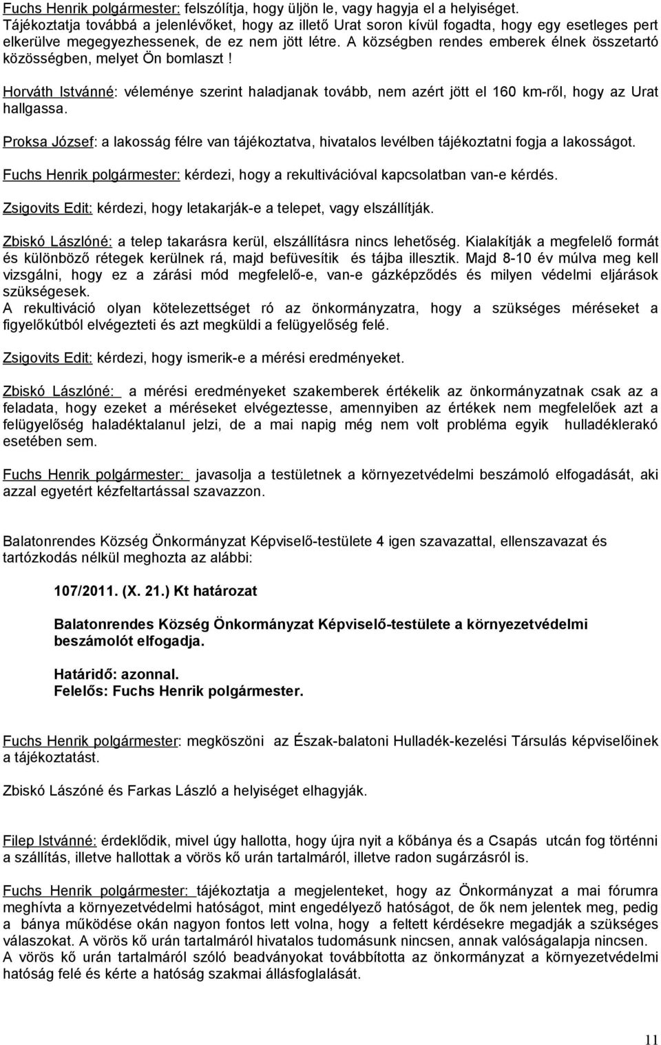 A községben rendes emberek élnek összetartó közösségben, melyet Ön bomlaszt! Horváth Istvánné: véleménye szerint haladjanak tovább, nem azért jött el 160 km-ről, hogy az Urat hallgassa.