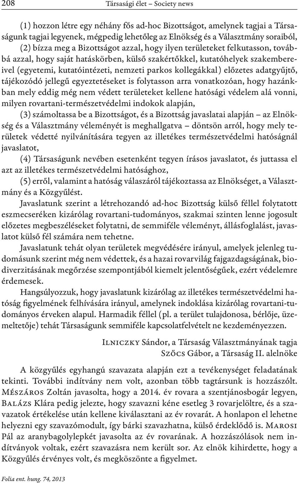 kollegákkal) előzetes adatgyűjtő, tájékozódó jellegű egyeztetéseket is folytasson arra vonatkozóan, hogy hazánkban mely eddig még nem védett területeket kellene hatósági védelem alá vonni, milyen