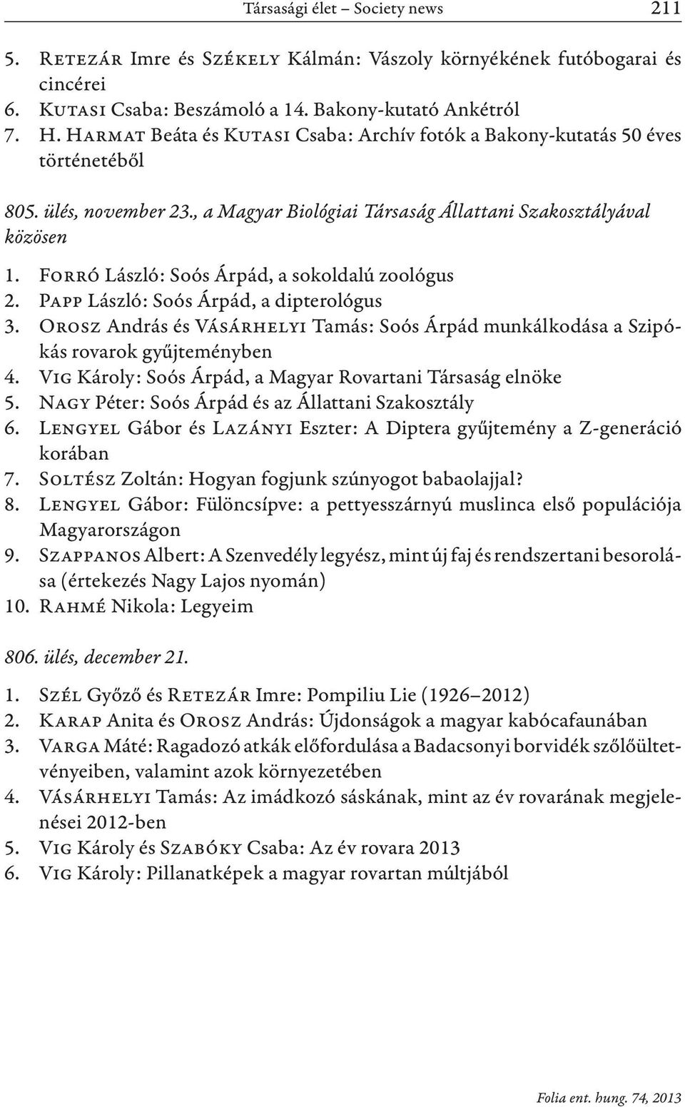 Forró László: Soós Árpád, a sokoldalú zoológus 2. Papp László: Soós Árpád, a dipterológus 3. Orosz András és Vásárhelyi Tamás: Soós Árpád munkálkodása a Szipókás rovarok gyűjteményben 4.