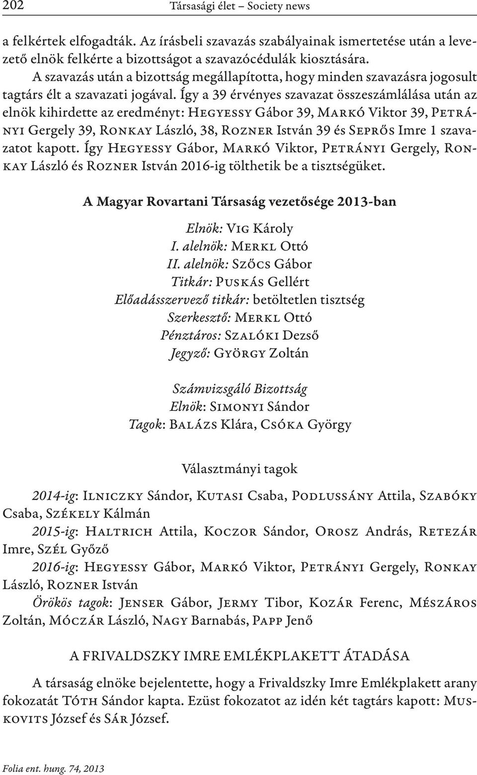 Így a 39 érvényes szavazat összeszámlálása után az elnök kihirdette az eredményt: Hegyessy Gábor 39, Markó Viktor 39, Pet rányi Gergely 39, Ronkay László, 38, Rozner István 39 és Seprős Imre 1