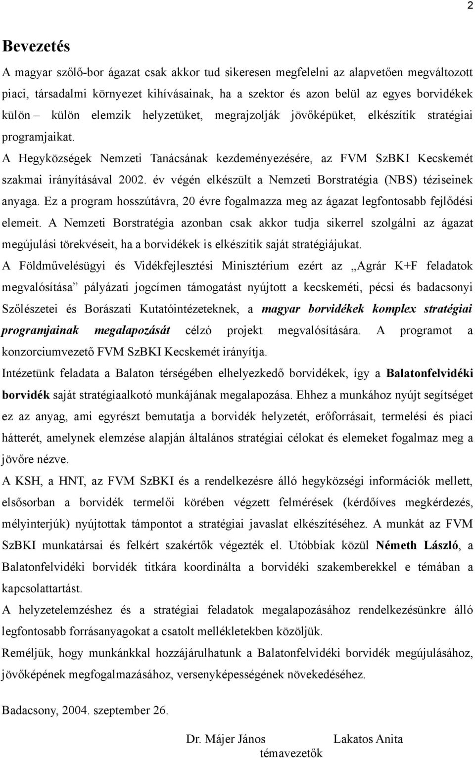 év végén elkészült a Nemzeti Borstratégia (NBS) téziseinek anyaga. Ez a program hosszútávra, 20 évre fogalmazza meg az ágazat legfontosabb fejlődési elemeit.