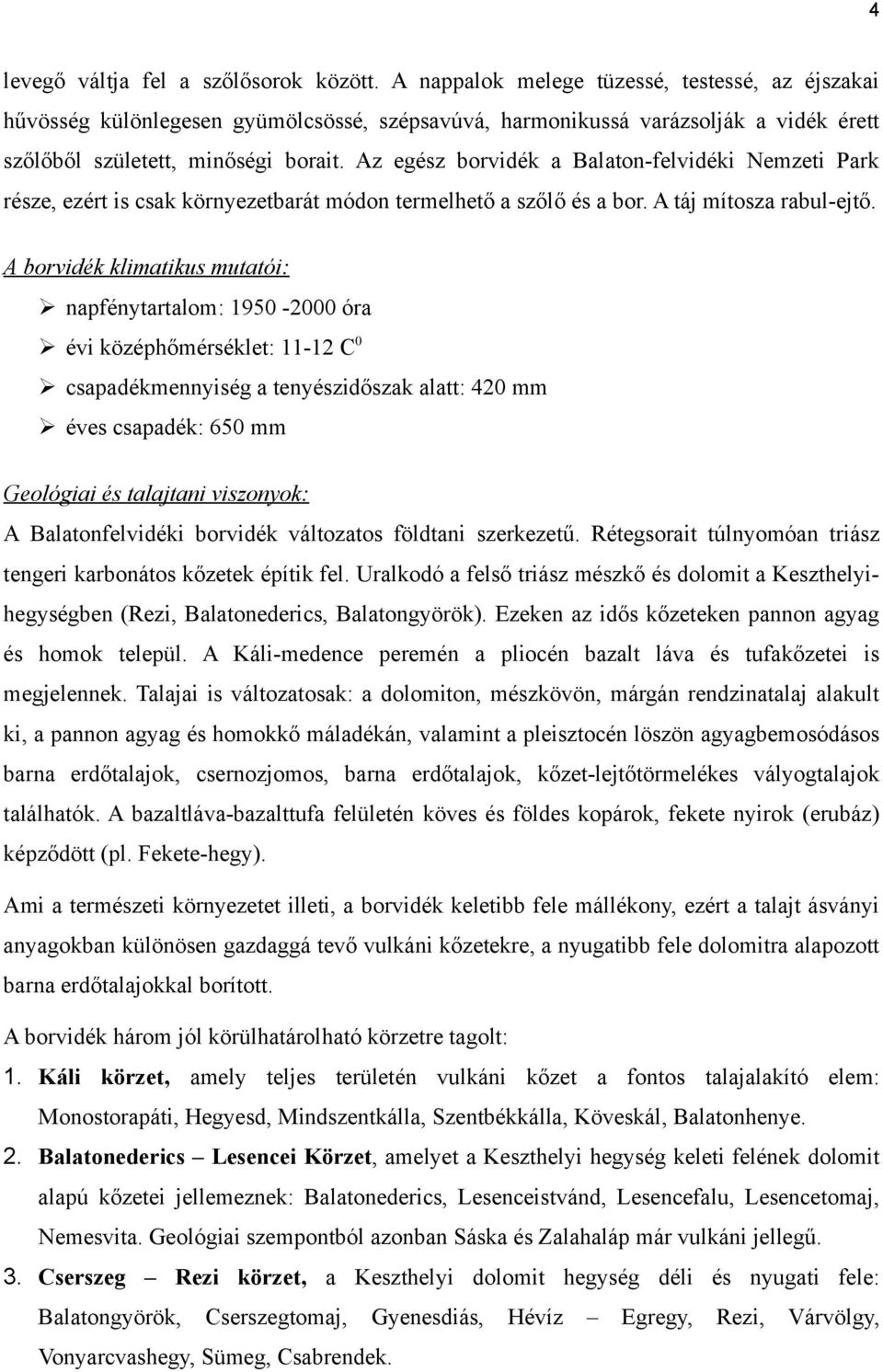 Az egész borvidék a Balaton-felvidéki Nemzeti Park része, ezért is csak környezetbarát módon termelhető a szőlő és a bor. A táj mítosza rabul-ejtő.