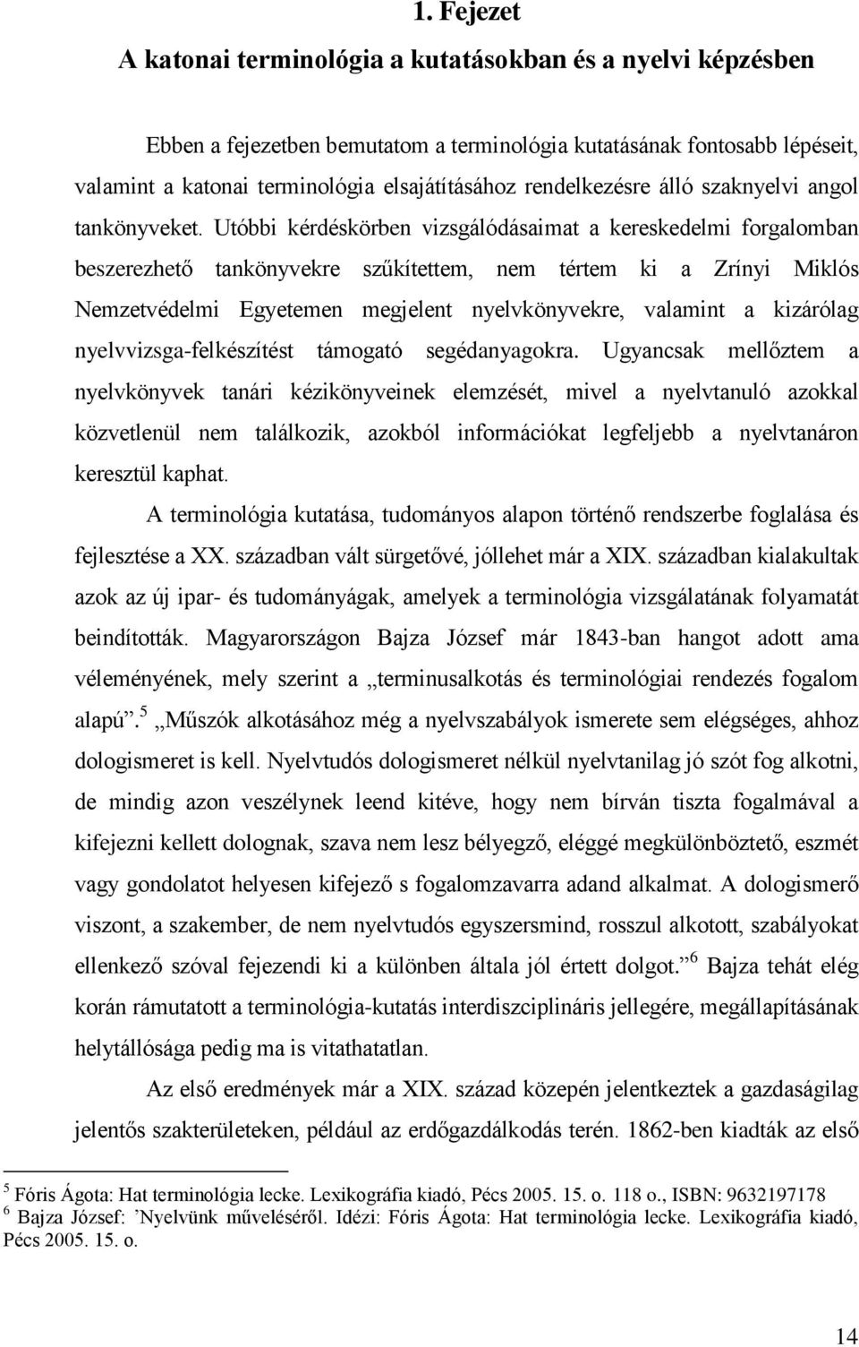 Utóbbi kérdéskörben vizsgálódásaimat a kereskedelmi forgalomban beszerezhető tankönyvekre szűkítettem, nem tértem ki a Zrínyi Miklós Nemzetvédelmi Egyetemen megjelent nyelvkönyvekre, valamint a