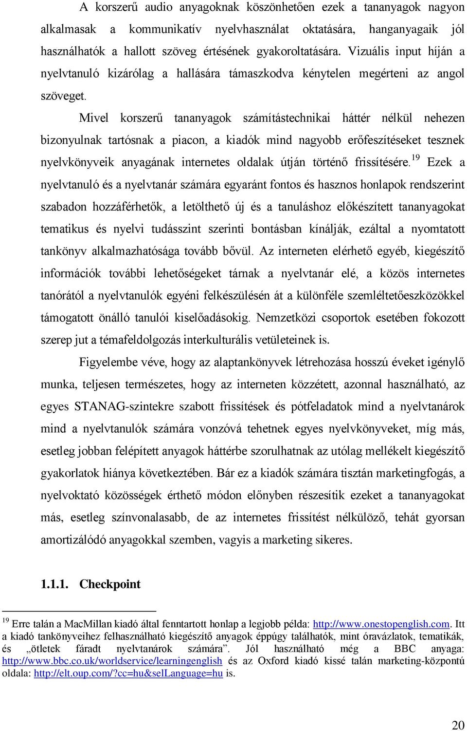 Mivel korszerű tananyagok számítástechnikai háttér nélkül nehezen bizonyulnak tartósnak a piacon, a kiadók mind nagyobb erőfeszítéseket tesznek nyelvkönyveik anyagának internetes oldalak útján