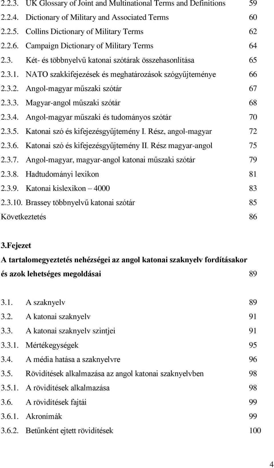 3.4. Angol-magyar műszaki és tudományos szótár 70 2.3.5. Katonai szó és kifejezésgyűjtemény I. Rész, angol-magyar 72 2.3.6. Katonai szó és kifejezésgyűjtemény II. Rész magyar-angol 75 2.3.7. Angol-magyar, magyar-angol katonai műszaki szótár 79 2.