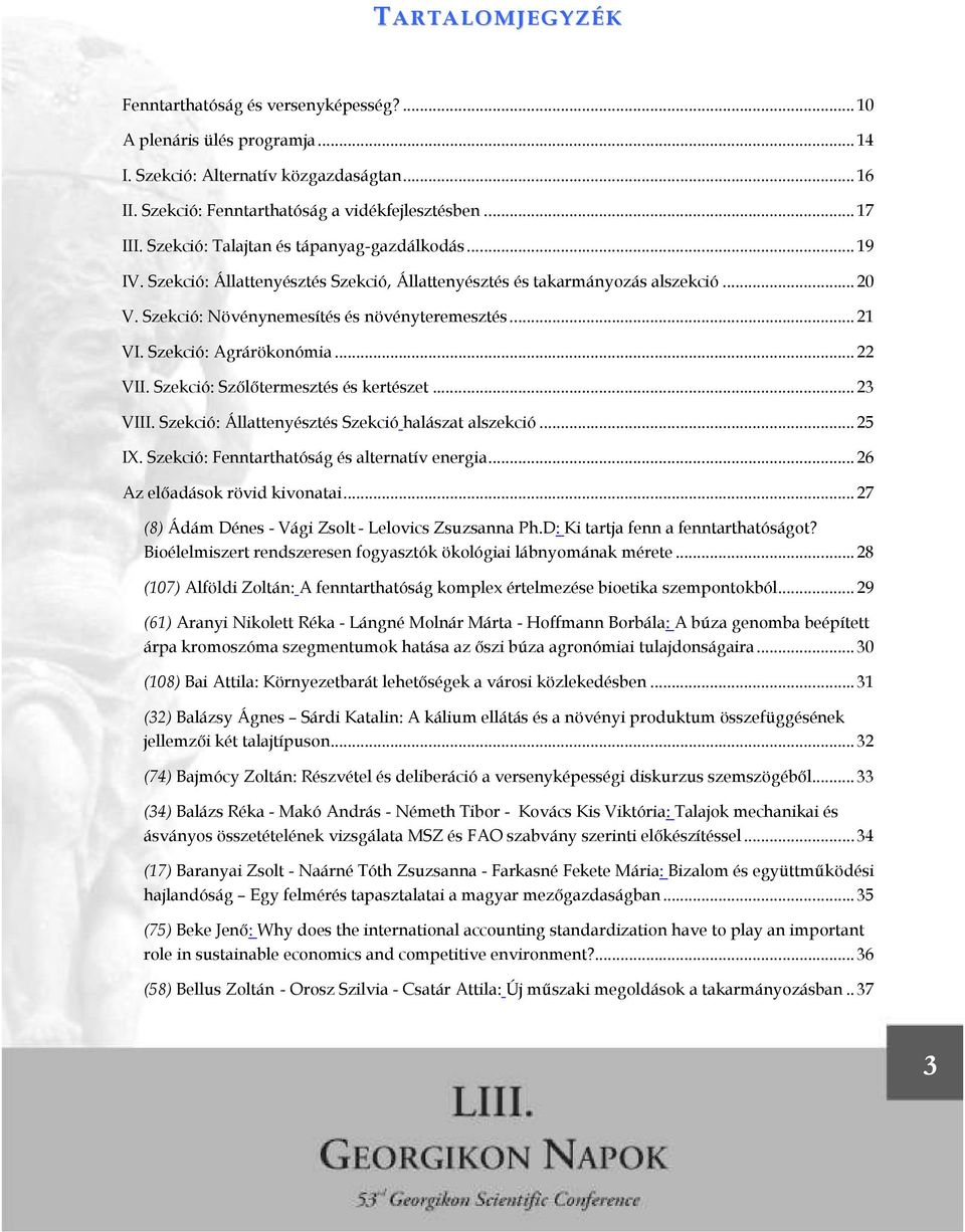 Szekció: Agrárökonómia... 22 VII. Szekció: Szılıtermesztés és kertészet... 23 VIII. Szekció: Állattenyésztés Szekció halászat alszekció... 25 IX. Szekció: Fenntarthatóság és alternatív energia.