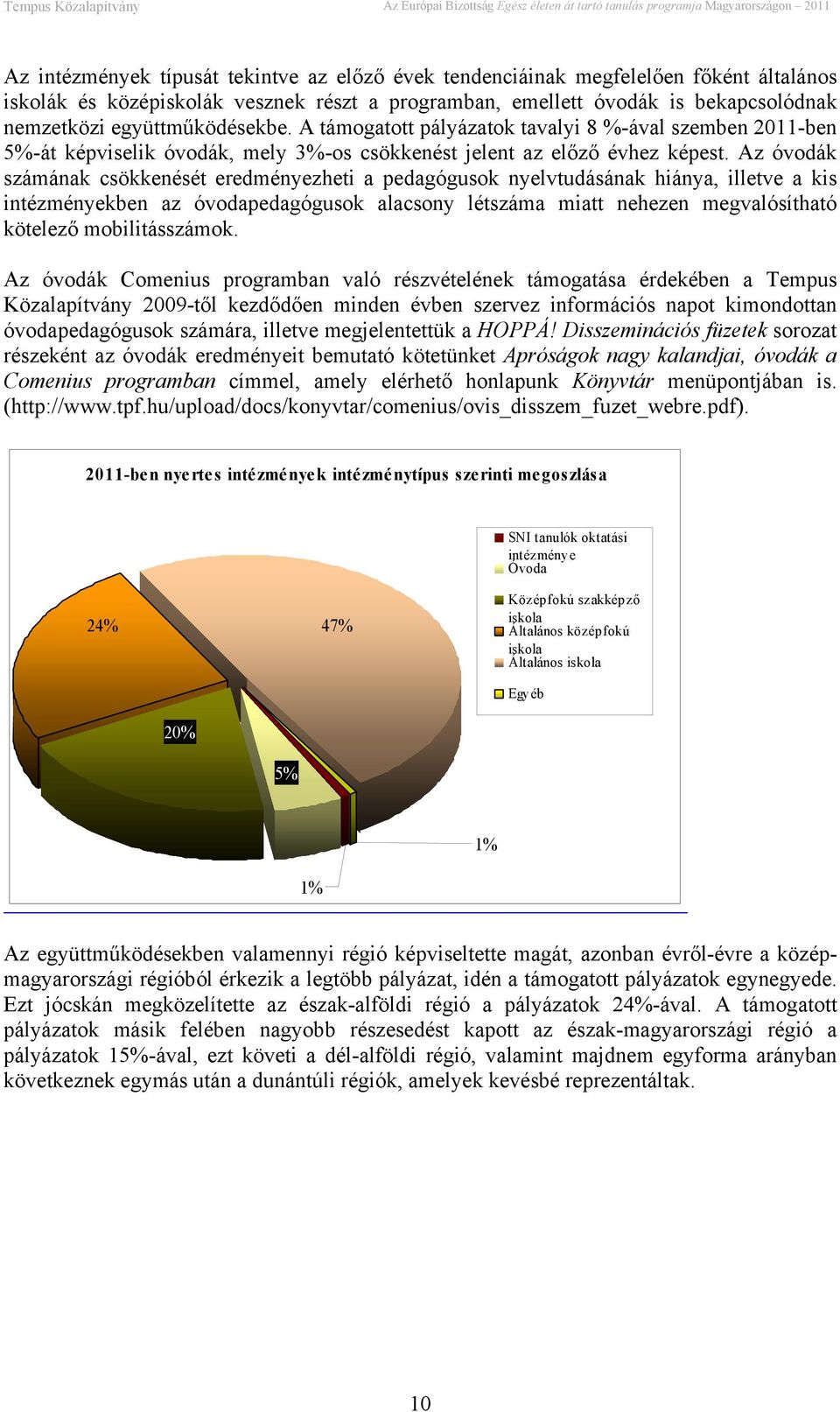 Az óvodák számának csökkenését eredményezheti a pedagógusok nyelvtudásának hiánya, illetve a kis intézményekben az óvodapedagógusok alacsony létszáma miatt nehezen megvalósítható kötelező